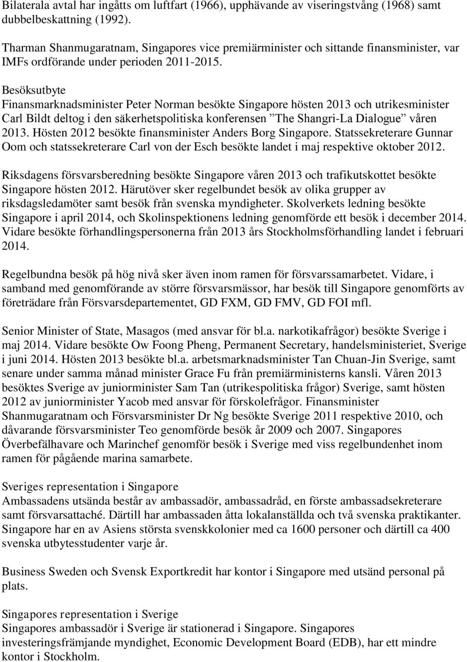 Besöksutbyte Finansmarknadsminister Peter Norman besökte Singapore hösten 2013 och utrikesminister Carl Bildt deltog i den säkerhetspolitiska konferensen The Shangri-La Dialogue våren 2013.