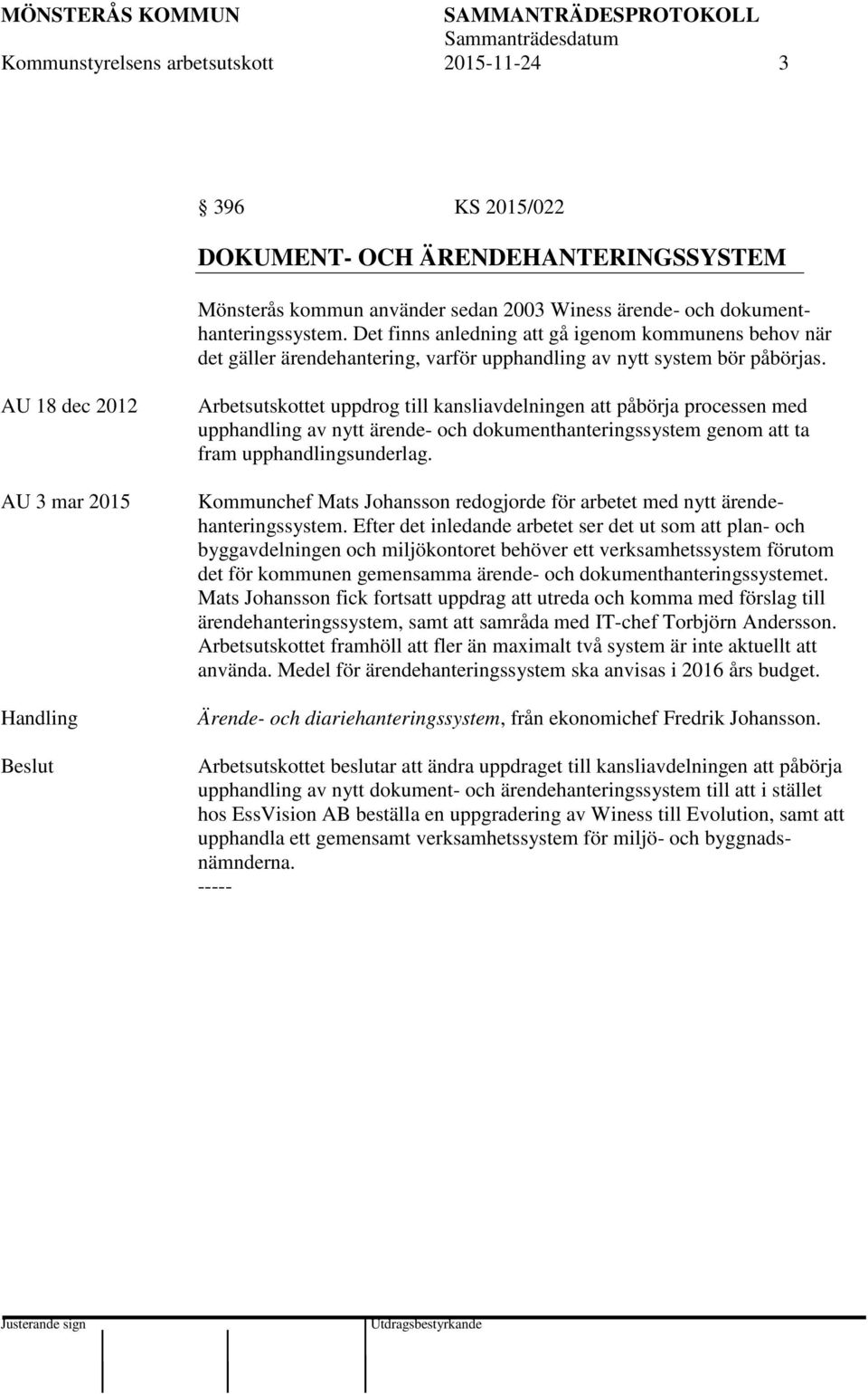 AU 18 dec 2012 AU 3 mar 2015 Handling Arbetsutskottet uppdrog till kansliavdelningen att påbörja processen med upphandling av nytt ärende- och dokumenthanteringssystem genom att ta fram