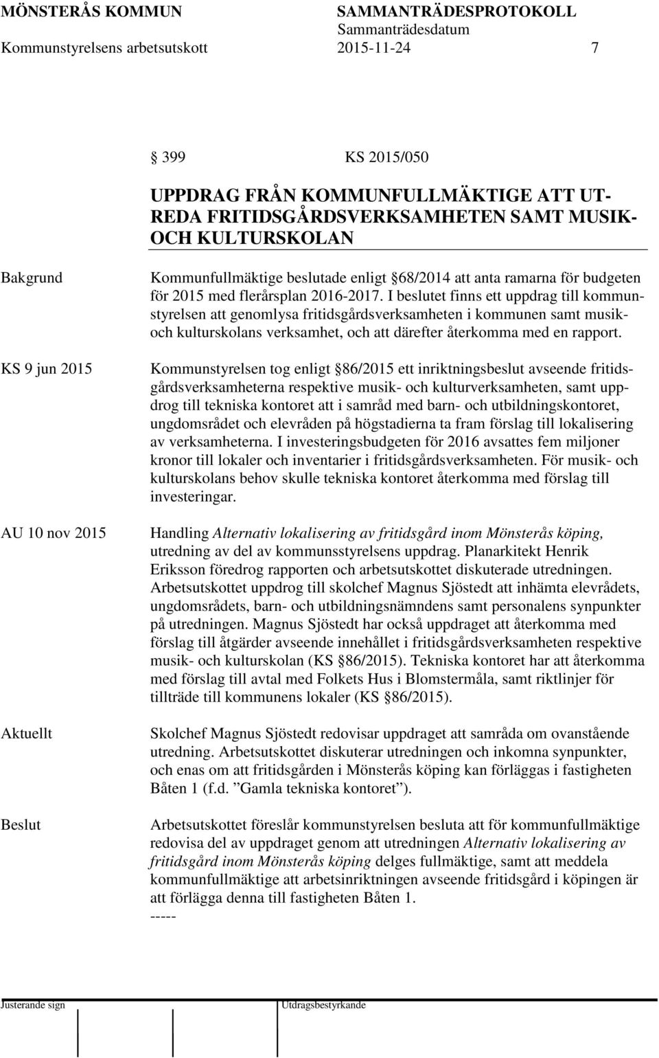 I beslutet finns ett uppdrag till kommunstyrelsen att genomlysa fritidsgårdsverksamheten i kommunen samt musikoch kulturskolans verksamhet, och att därefter återkomma med en rapport.