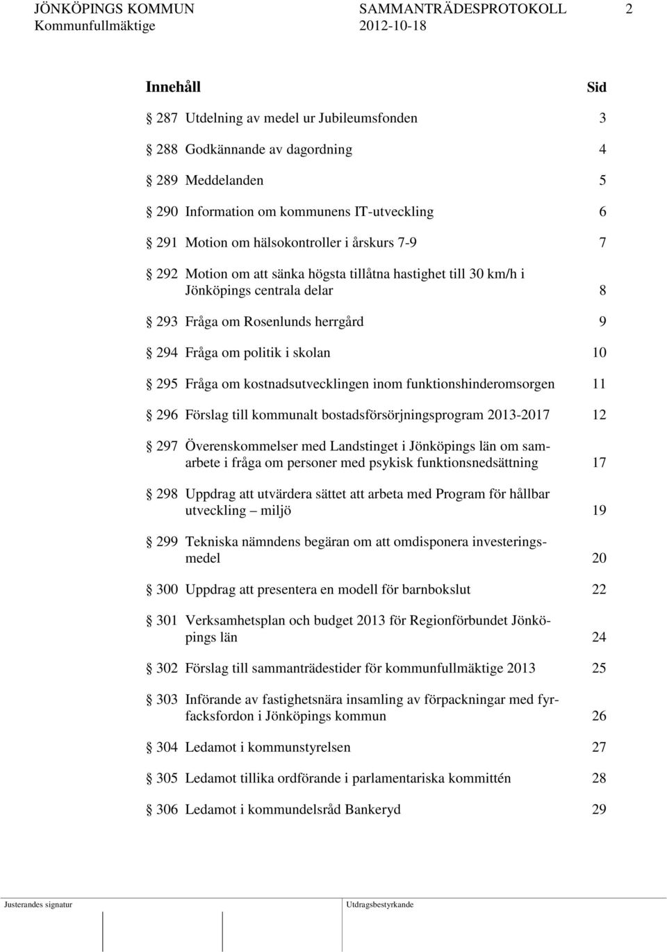 10 295 Fråga om kostnadsutvecklingen inom funktionshinderomsorgen 11 296 Förslag till kommunalt bostadsförsörjningsprogram 2013-2017 12 297 Överenskommelser med Landstinget i Jönköpings län om
