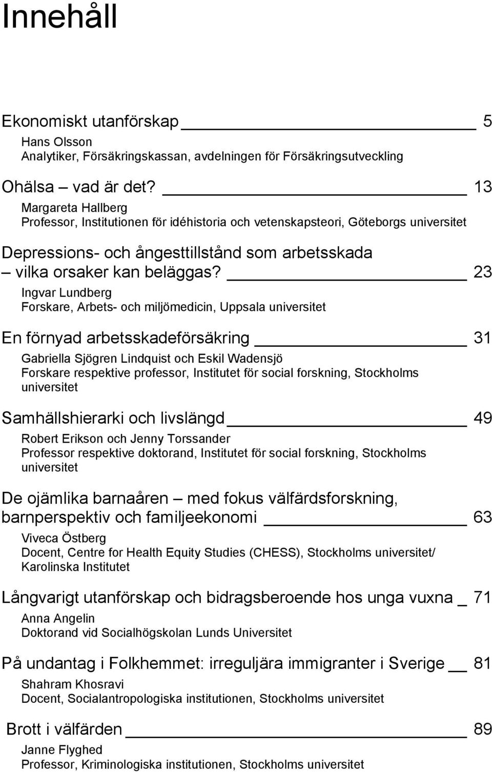 23 Ingvar Lundberg Forskare, Arbets- och miljömedicin, Uppsala universitet En förnyad arbetsskadeförsäkring 31 Gabriella Sjögren Lindquist och Eskil Wadensjö Forskare respektive professor, Institutet