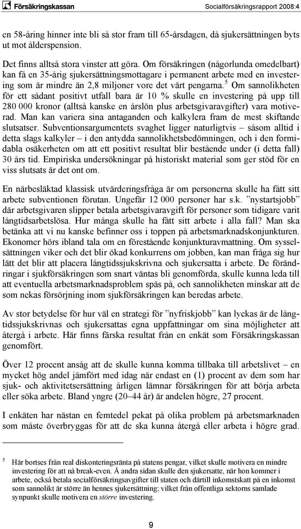 5 Om sannolikheten för ett sådant positivt utfall bara är 10 % skulle en investering på upp till 280 000 kronor (alltså kanske en årslön plus arbetsgivaravgifter) vara motiverad.