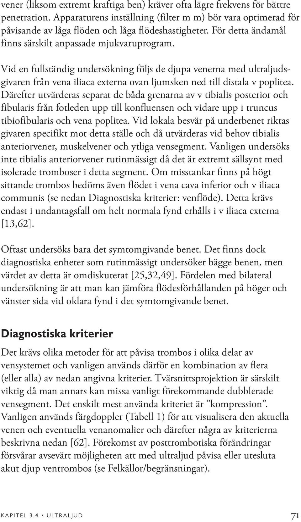 Vid en fullständig undersökning följs de djupa venerna med ultraljudsgivaren från vena iliaca externa ovan ljumsken ned till distala v poplitea.