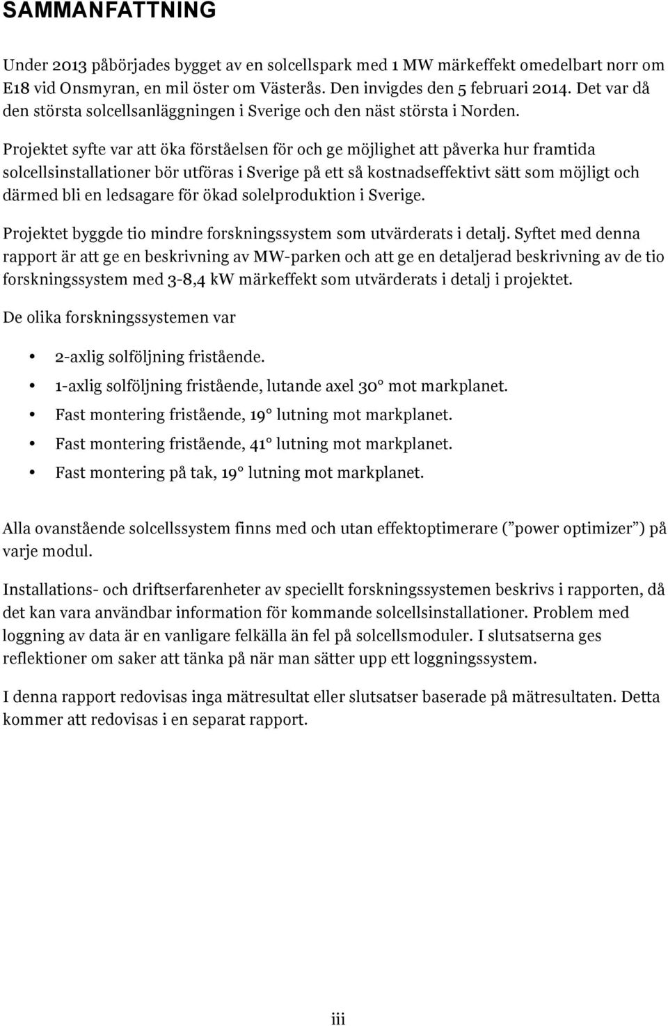 Projektet syfte var att öka förståelsen för och ge möjlighet att påverka hur framtida solcellsinstallationer bör utföras i Sverige på ett så kostnadseffektivt sätt som möjligt och därmed bli en