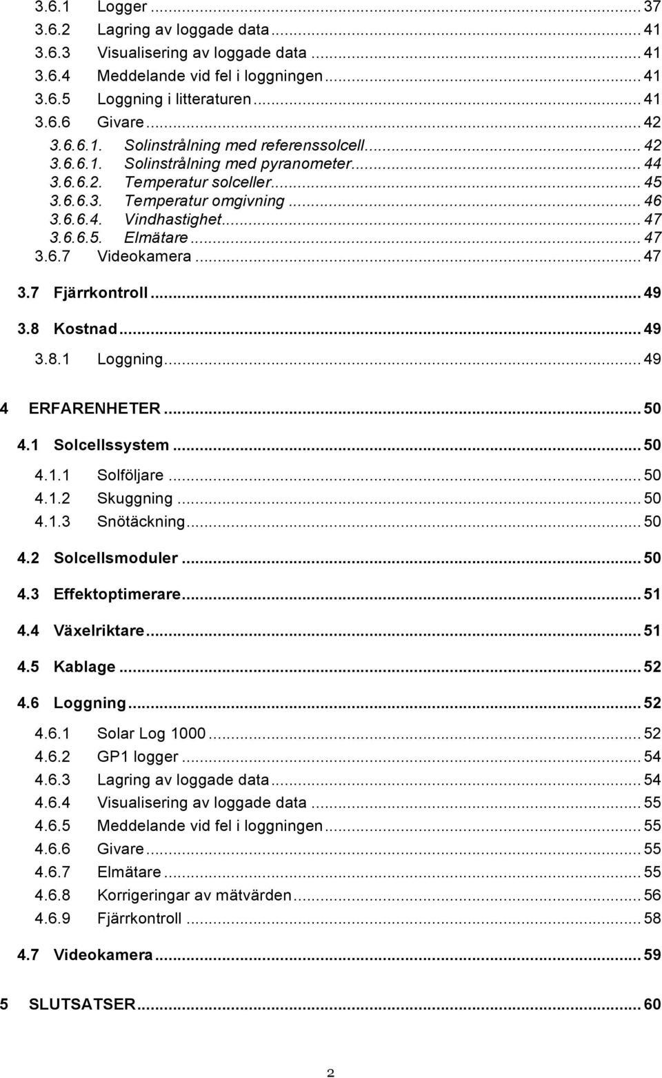 .. 47 3.7 Fjärrkontroll... 49 3.8 Kostnad... 49 3.8.1 Loggning... 49 4 ERFARENHETER... 50 4.1 Solcellssystem... 50 4.1.1 Solföljare... 50 4.1.2 Skuggning... 50 4.1.3 Snötäckning... 50 4.2 Solcellsmoduler.