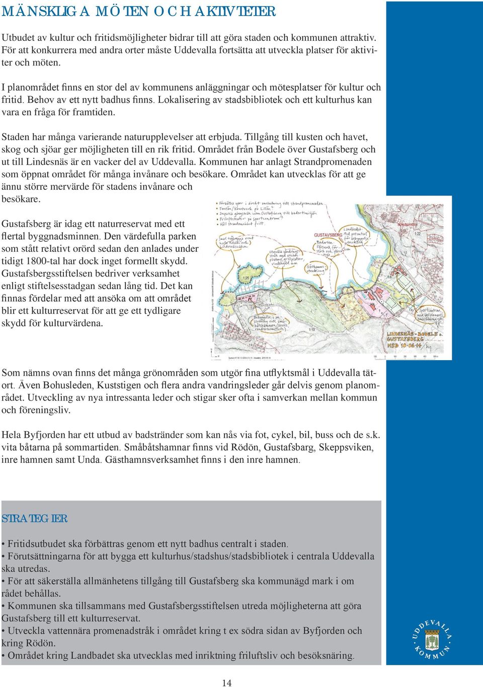 I planområdet finns en stor del av kommunens anläggningar och mötesplatser för kultur och fritid. Behov av ett nytt badhus finns.