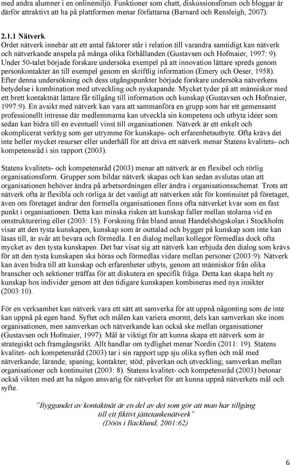 Under 50-talet började forskare undersöka exempel på att innovation lättare spreds genom personkontakter än till exempel genom en skriftlig information (Emery och Oeser, 1958).