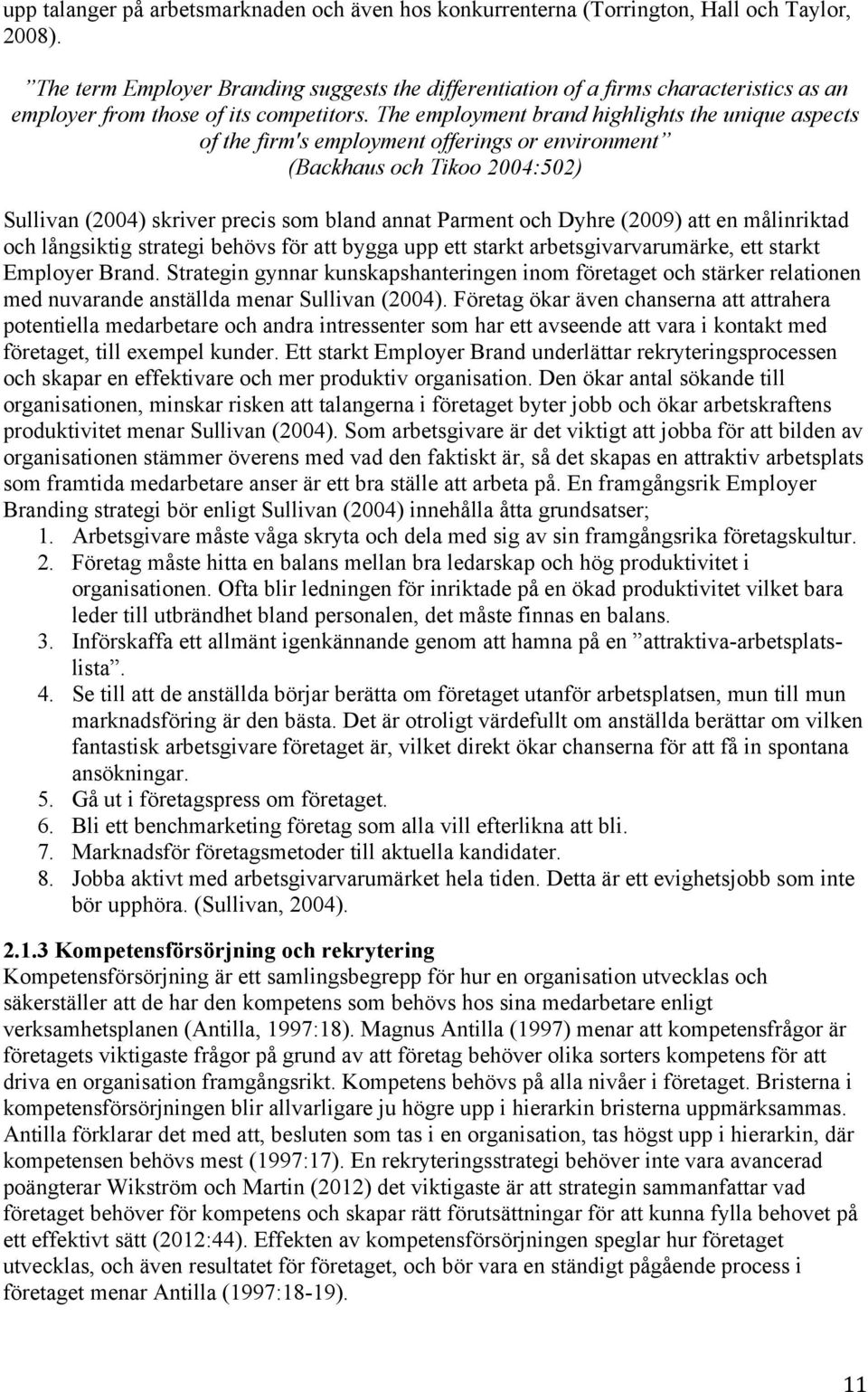 The employment brand highlights the unique aspects of the firm's employment offerings or environment (Backhaus och Tikoo 2004:502) Sullivan (2004) skriver precis som bland annat Parment och Dyhre