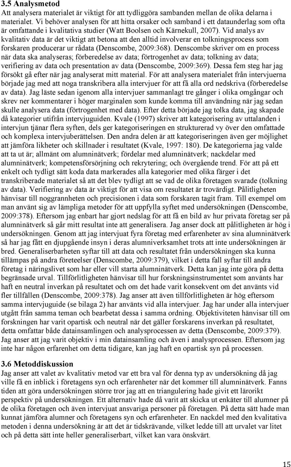 Vid analys av kvalitativ data är det viktigt att betona att den alltid involverar en tolkningsprocess som forskaren producerar ur rådata (Denscombe, 2009:368).