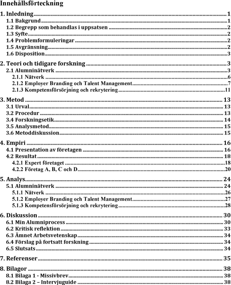 1 Urval... 13 3.2 Procedur... 13 3.4 Forskningsetik... 14 3.5 Analysmetod... 15 3.6 Metoddiskussion... 15 4. Empiri... 16 4.1 Presentation av företagen... 16 4.2 Resultat... 18 4.2.1 Expert företaget.