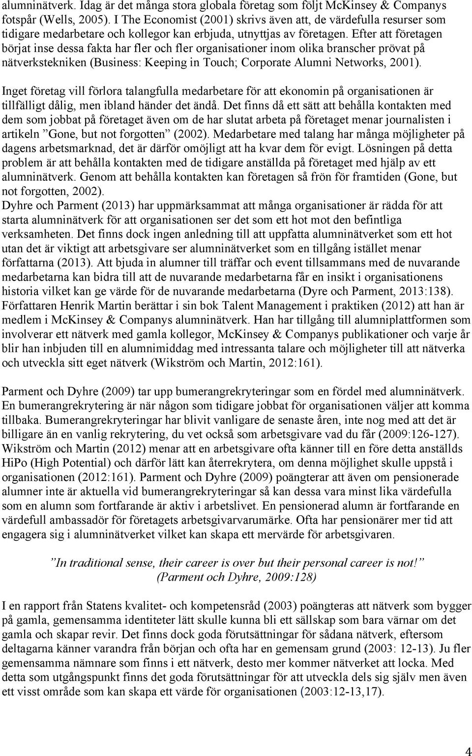 Efter att företagen börjat inse dessa fakta har fler och fler organisationer inom olika branscher prövat på nätverkstekniken (Business: Keeping in Touch; Corporate Alumni Networks, 2001).