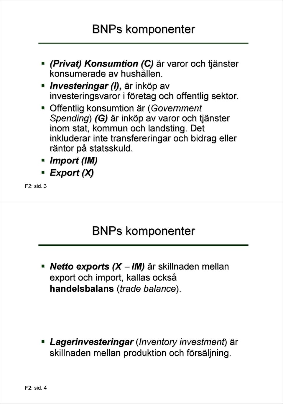 Offentlig konsumtion är (Government( Spending) (G) är inköp av varor och tjänster inom stat, kommun och landsting.