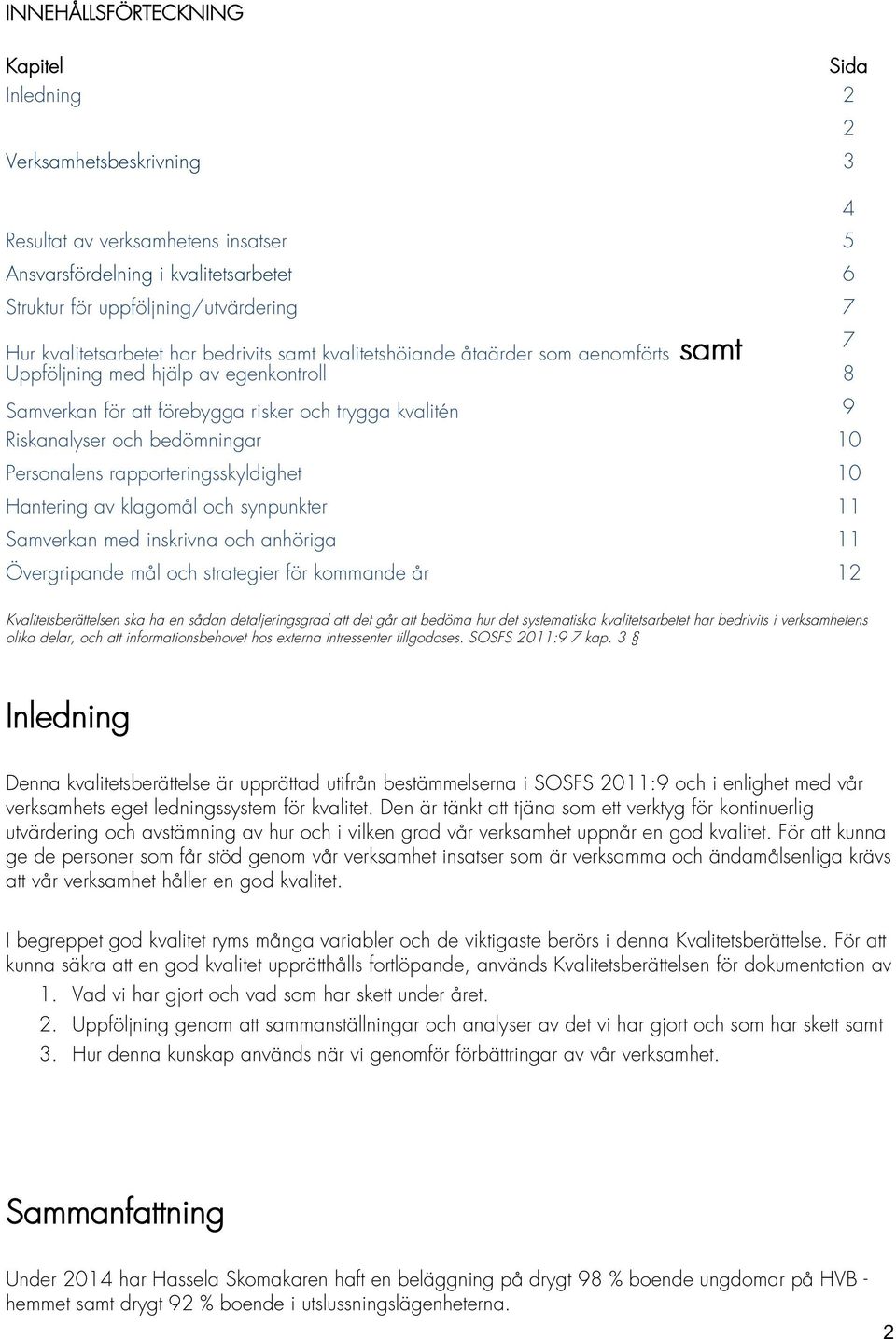 Samverkan för att förebygga risker och trygga kvalitén 9 Riskanalyser Hassela Skåne och har bedömningar anlitat en extern utvärderare som utvärderat de ungdomar som skrivits ut 10 från verksamheten.