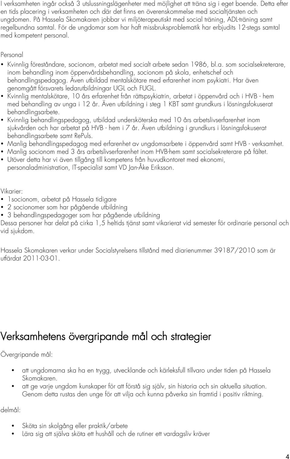 På Hassela Skomakaren jobbar vi miljöterapeutiskt med social träning, ADL-träning samt regelbundna samtal.