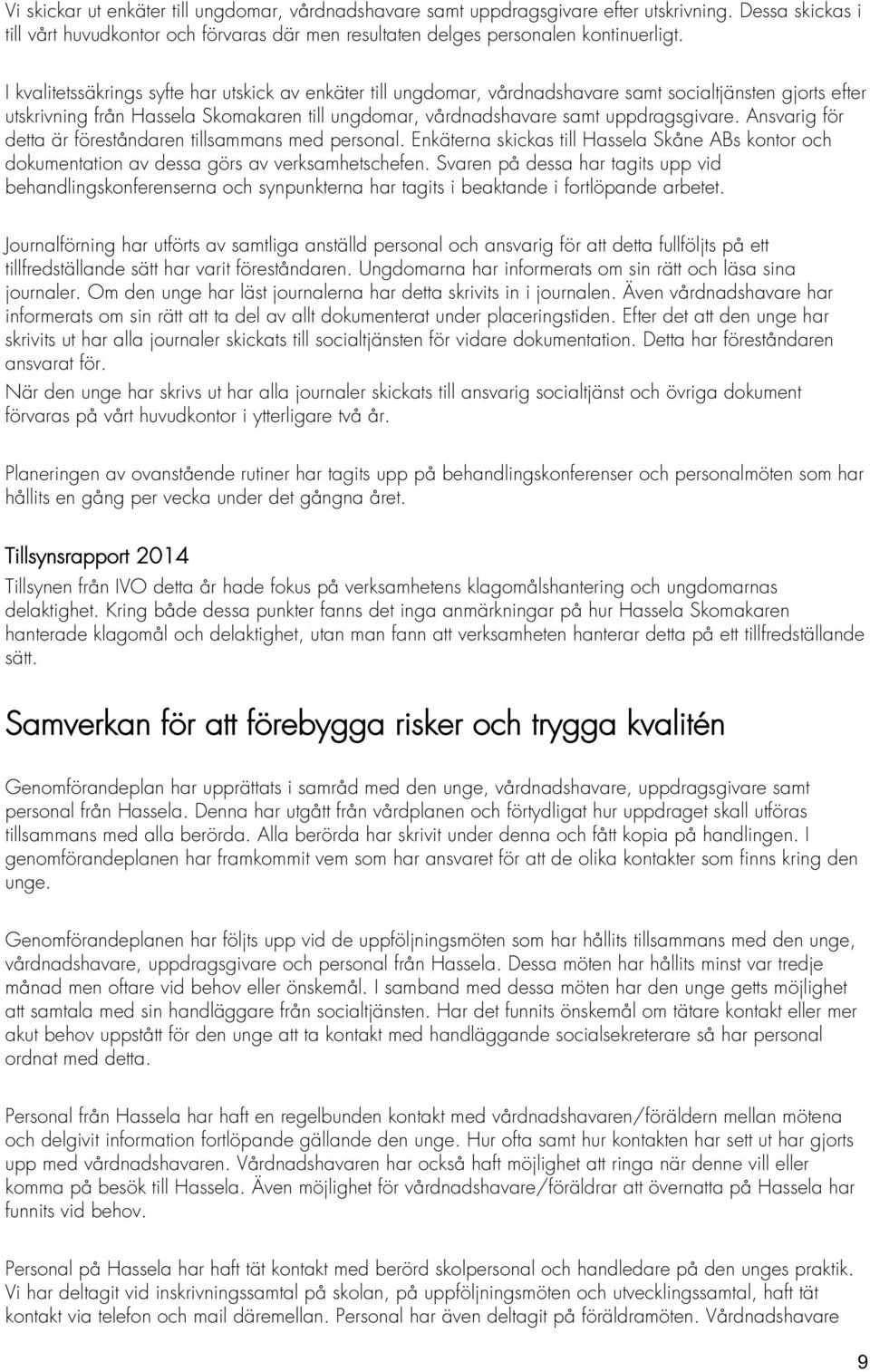 Ansvarig för detta är föreståndaren tillsammans med personal. Enkäterna skickas till Hassela Skåne ABs kontor och dokumentation av dessa görs av verksamhetschefen.