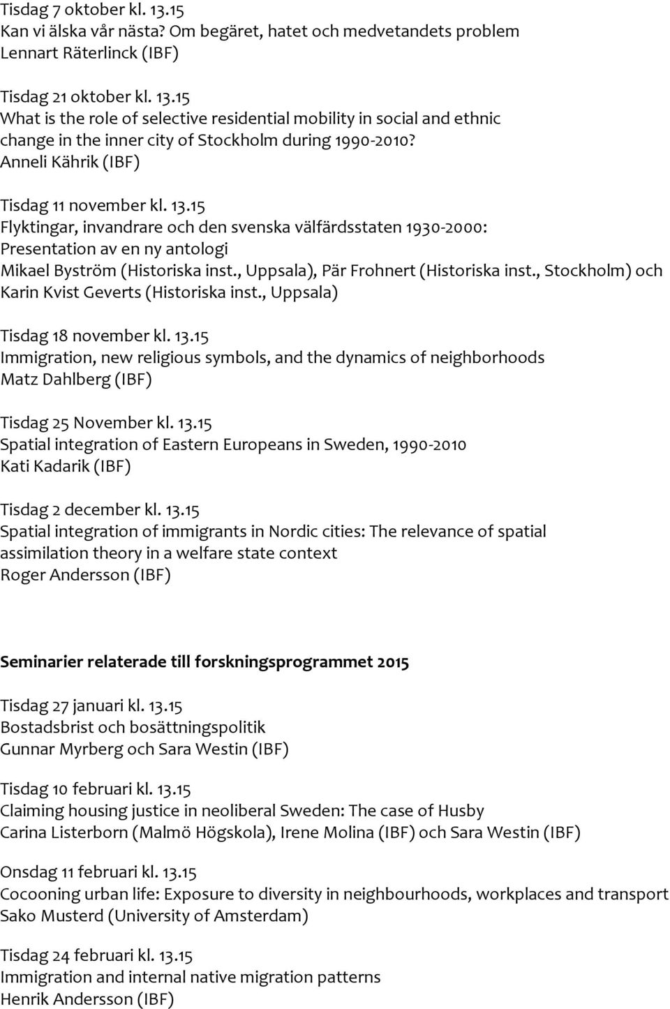 , Uppsala), Pär Frohnert (Historiska inst., Stockholm) och Karin Kvist Geverts (Historiska inst., Uppsala) Tisdag 18 november kl. 13.