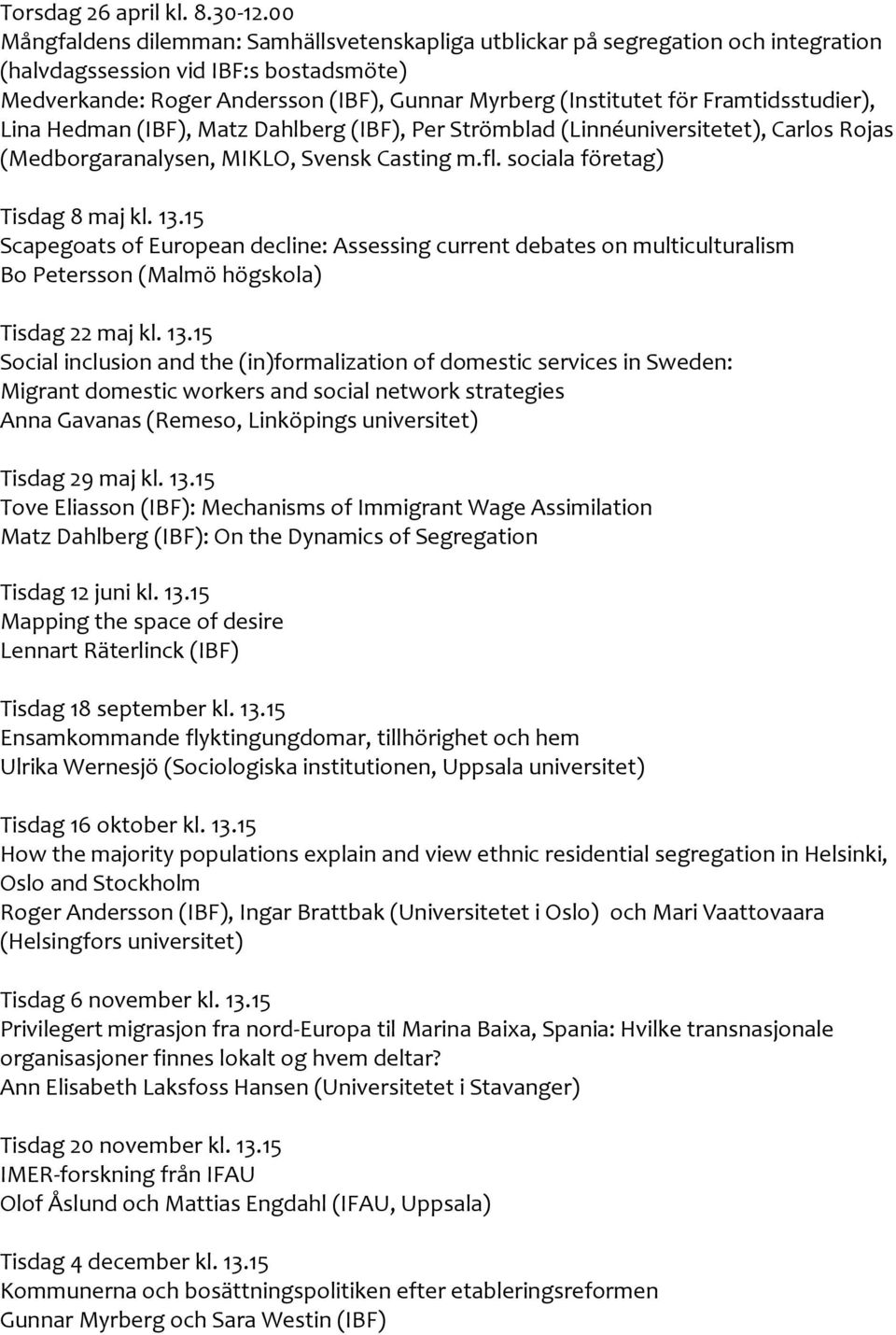 Framtidsstudier), Lina Hedman (IBF), Matz Dahlberg (IBF), Per Strömblad (Linnéuniversitetet), Carlos Rojas (Medborgaranalysen, MIKLO, Svensk Casting m.fl. sociala företag) Tisdag 8 maj kl. 13.