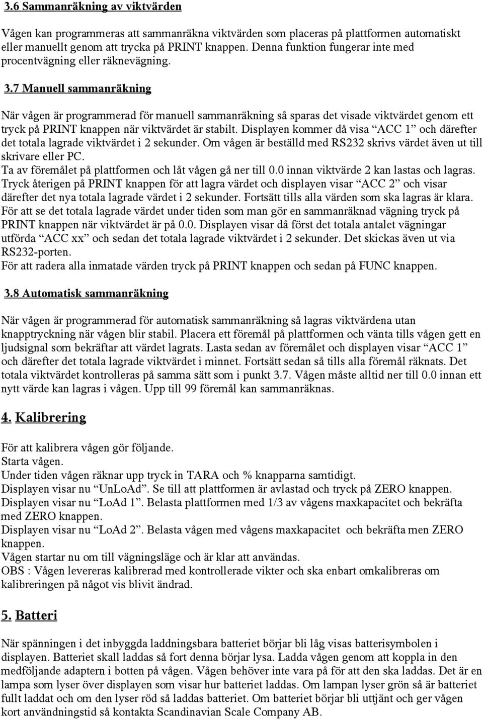 7 Manuell sammanräkning När vågen är programmerad för manuell sammanräkning så sparas det visade viktvärdet genom ett tryck på PRINT knappen när viktvärdet är stabilt.