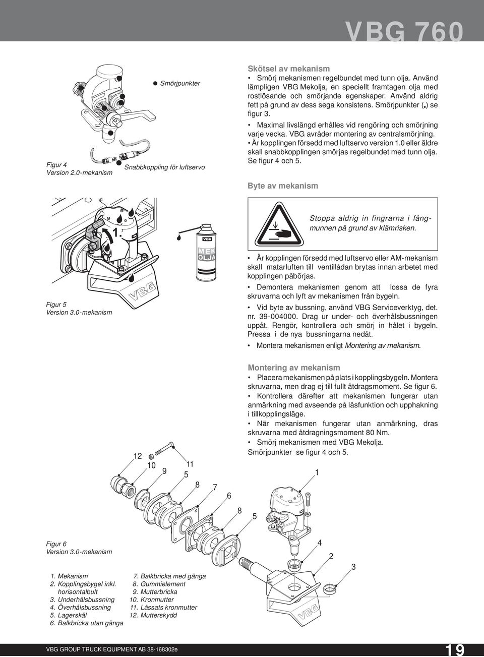 Maximal livslängd erhålles vid rengöring och smörj ning varje vecka. VBG avråder montering av cen tral smörj ning. Är kopplingen försedd med luft ser vo version 1.