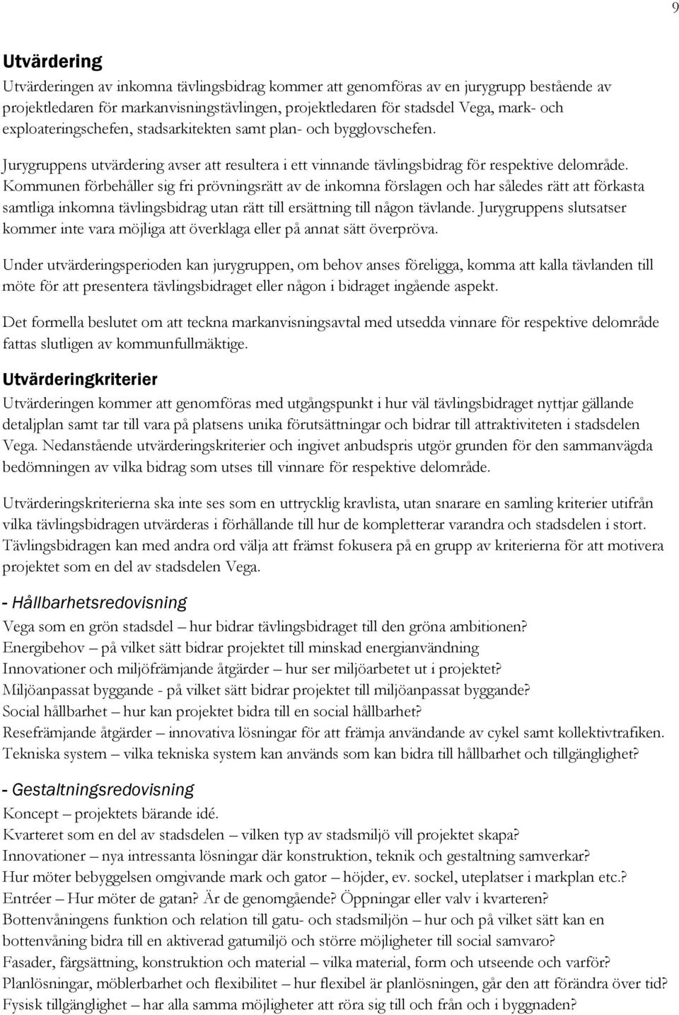 Kommunen förbehåller sig fri prövningsrätt av de inkomna förslagen och har således rätt att förkasta samtliga inkomna tävlingsbidrag utan rätt till ersättning till någon tävlande.