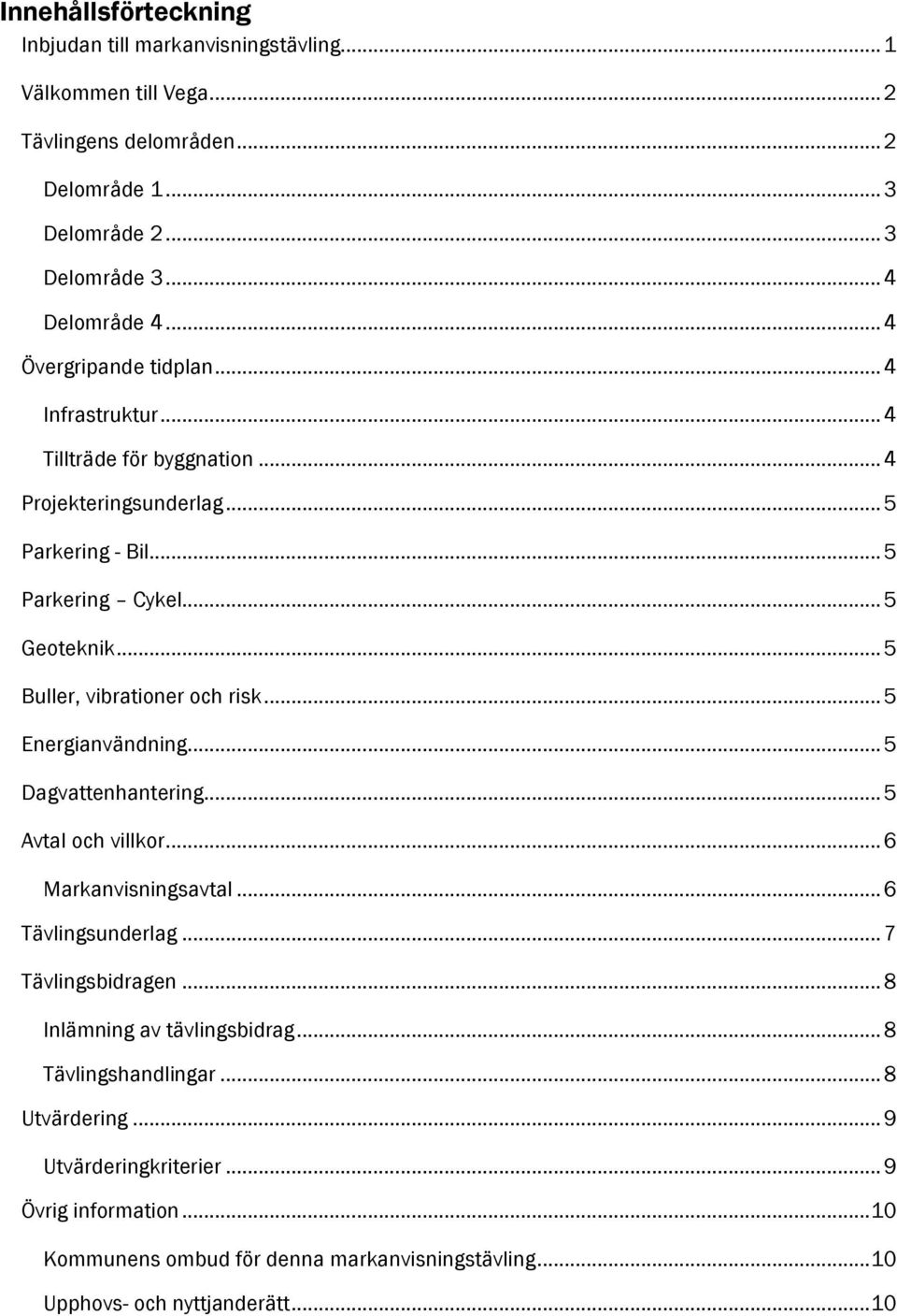 .. 5 Buller, vibrationer och risk... 5 Energianvändning... 5 Dagvattenhantering... 5 Avtal och villkor... 6 Markanvisningsavtal... 6 Tävlingsunderlag... 7 Tävlingsbidragen.