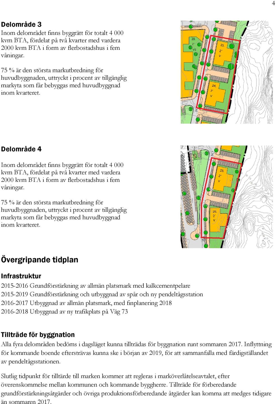 Delområde 4 Inom delområdet finns byggrätt för totalt 4 000 kvm BTA, fördelat på två kvarter med vardera 2000 kvm BTA i form av flerbostadshus i fem våningar.