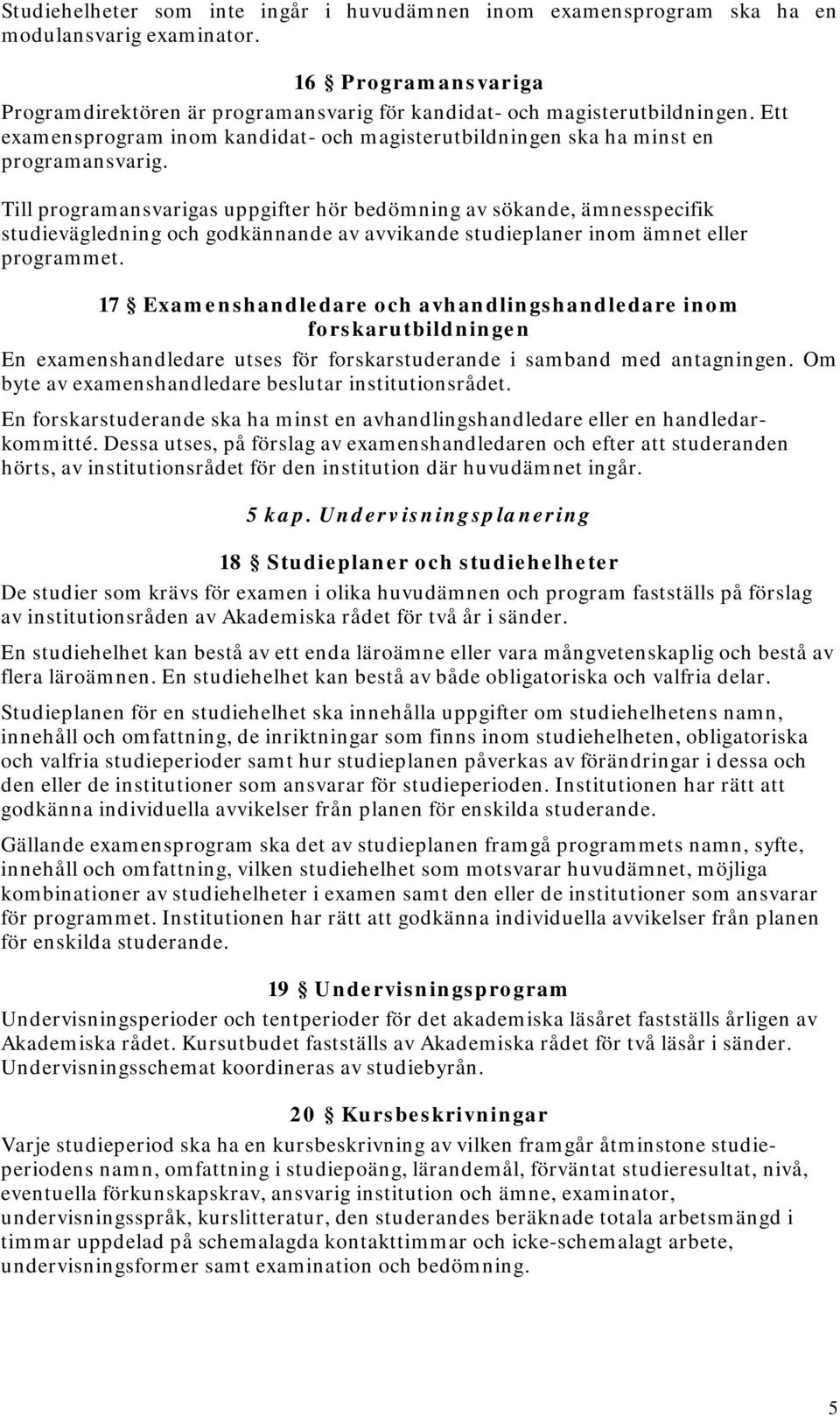 Till programansvarigas uppgifter hör bedömning av sökande, ämnesspecifik studievägledning och godkännande av avvikande studieplaner inom ämnet eller programmet.