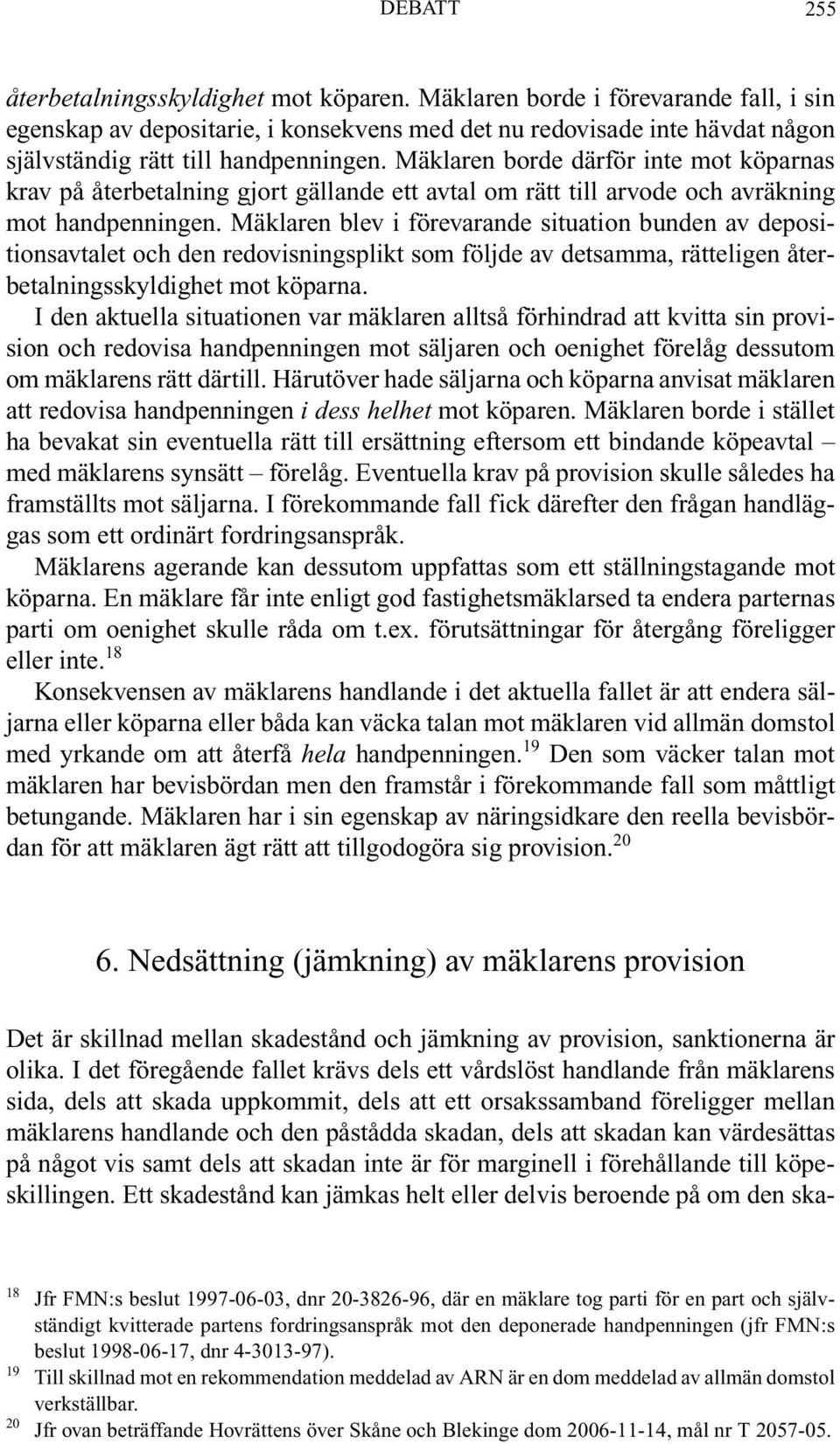 Mäklaren borde därför inte mot köparnas krav på återbetalning gjort gällande ett avtal om rätt till arvode och avräkning mot handpenningen.