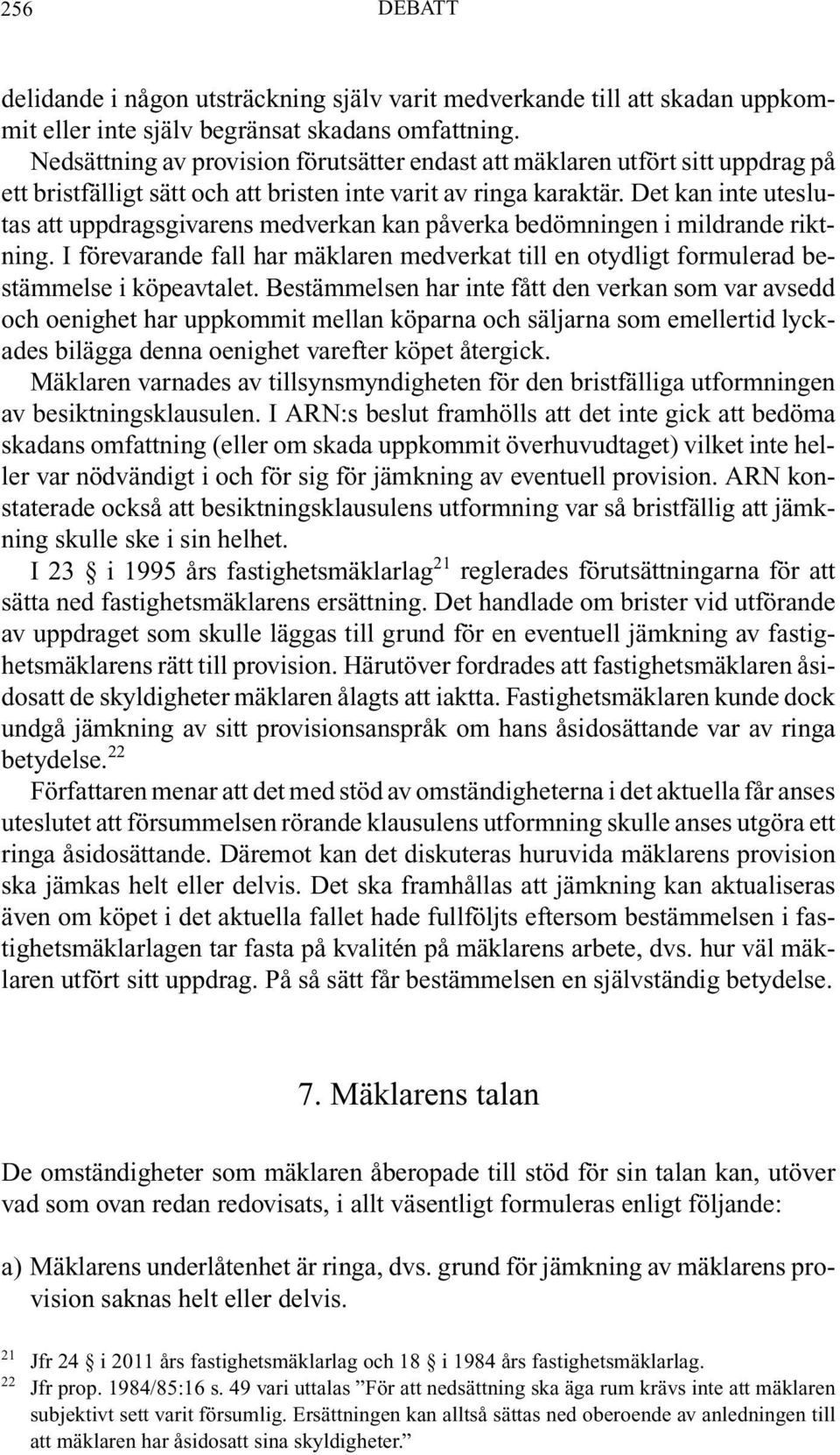 Det kan inte uteslutas att uppdragsgivarens medverkan kan påverka bedömningen i mildrande riktning. I förevarande fall har mäklaren medverkat till en otydligt formulerad bestämmelse i köpeavtalet.