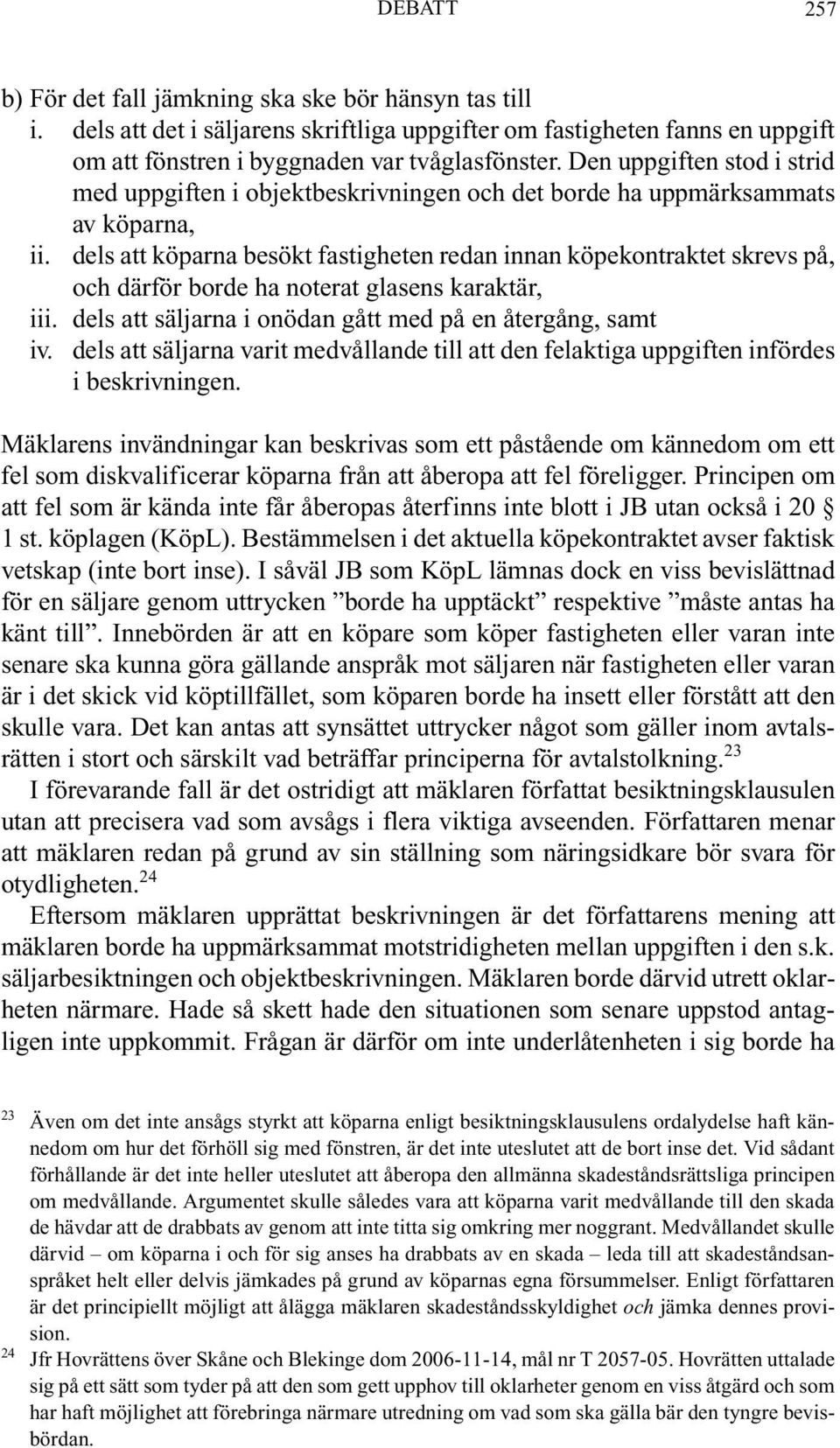 dels att köparna besökt fastigheten redan innan köpekontraktet skrevs på, och därför borde ha noterat glasens karaktär, iii. dels att säljarna i onödan gått med på en återgång, samt iv.