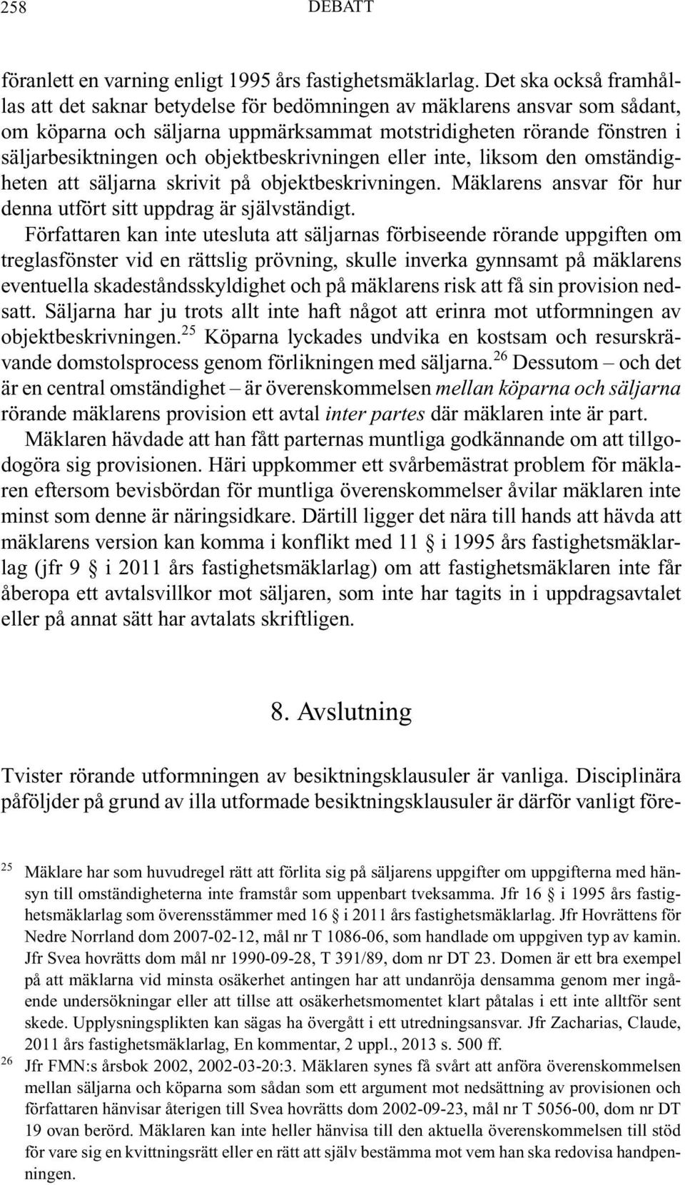 objektbeskrivningen eller inte, liksom den omständigheten att säljarna skrivit på objektbeskrivningen. Mäklarens ansvar för hur denna utfört sitt uppdrag är självständigt.