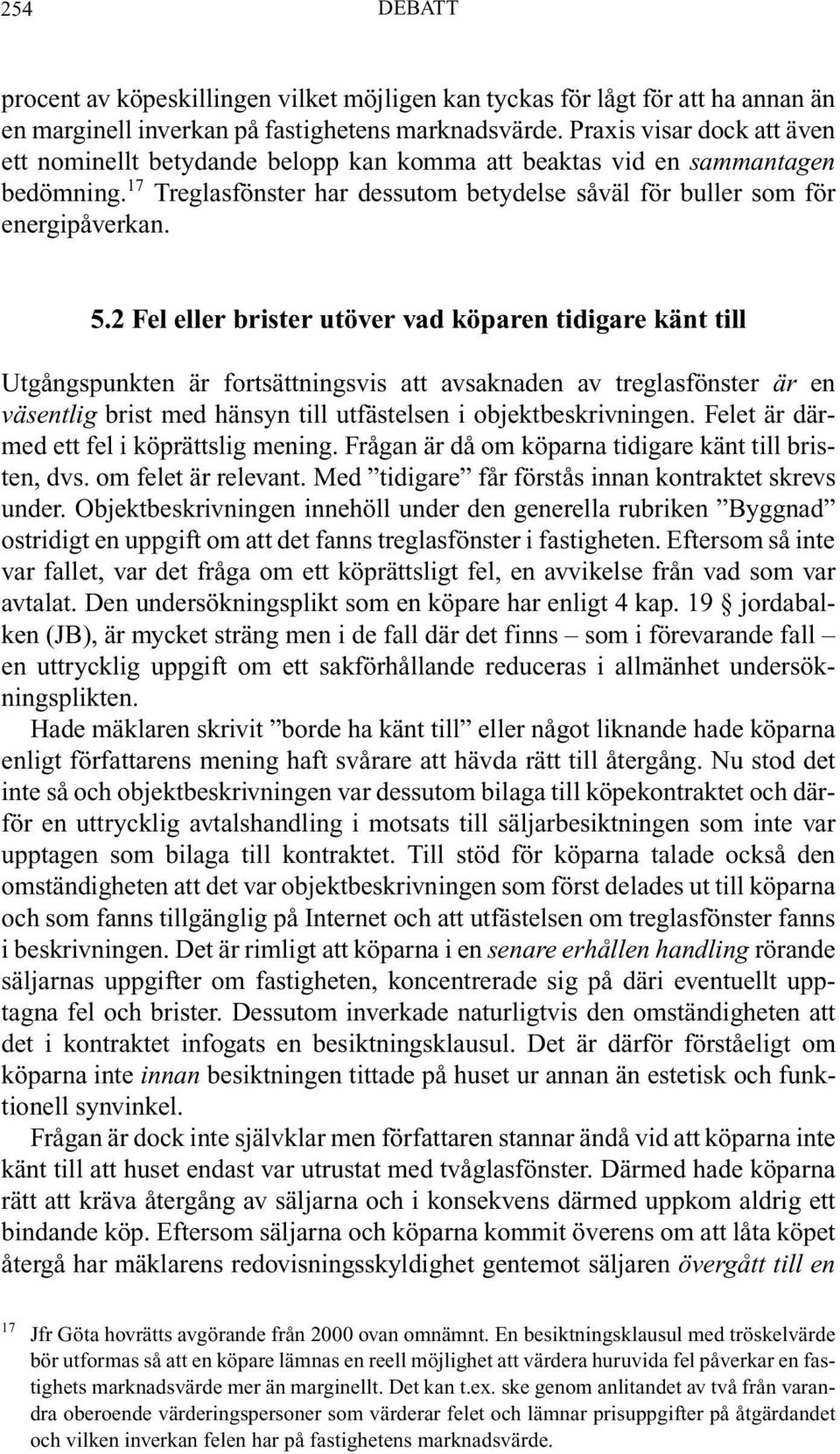 2 Fel eller brister utöver vad köparen tidigare känt till Utgångspunkten är fortsättningsvis att avsaknaden av treglasfönster är en väsentlig brist med hänsyn till utfästelsen i objektbeskrivningen.