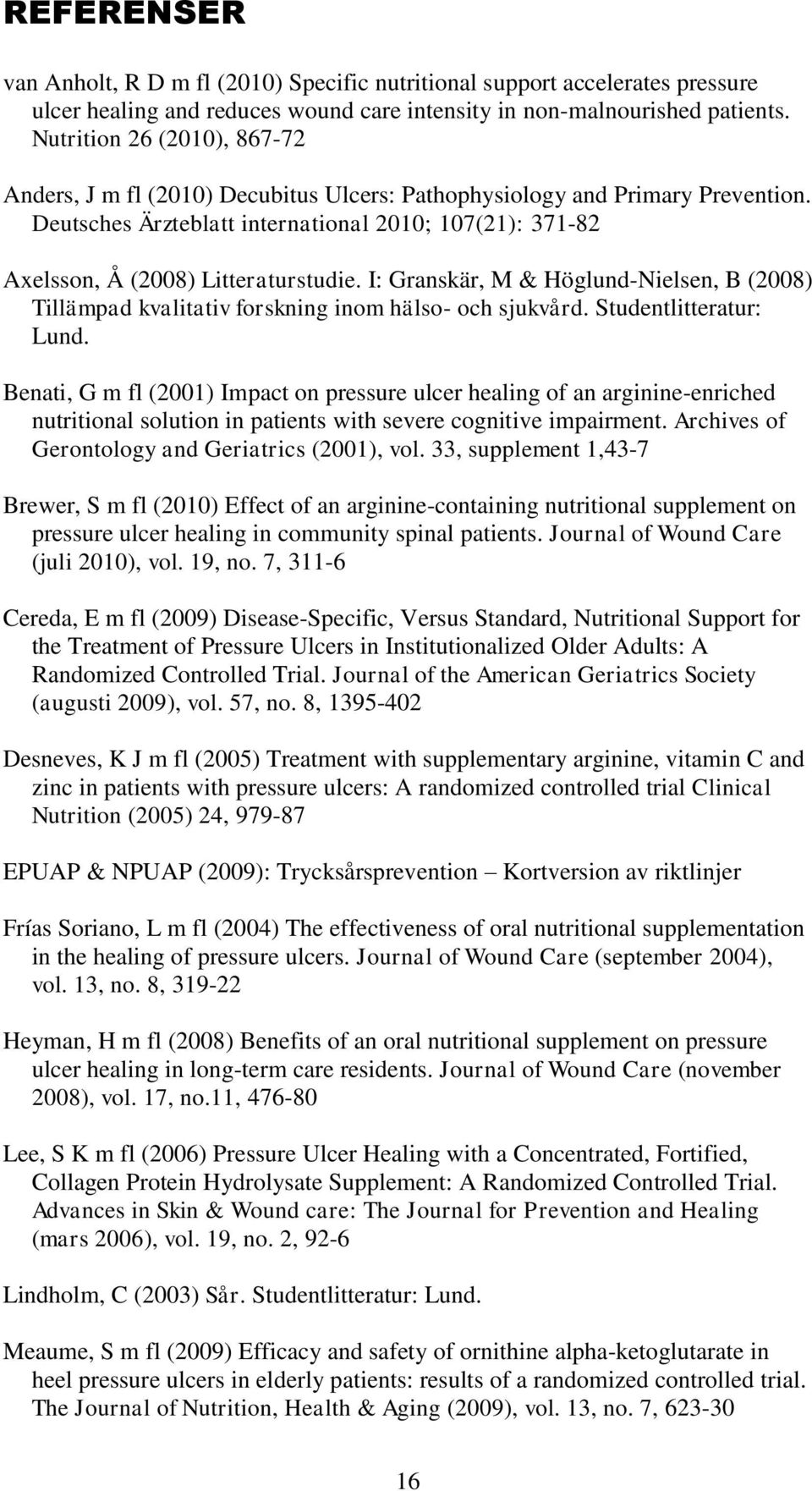 Deutsches Ärzteblatt international 2010; 107(21): 371-82 Axelsson, Å (2008) Litteraturstudie. I: Granskär, M & Höglund-Nielsen, B (2008) Tillämpad kvalitativ forskning inom hälso- och sjukvård.