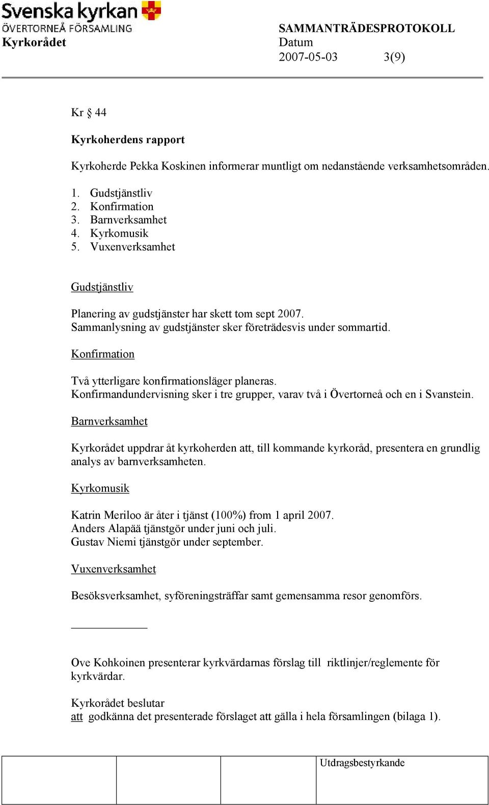 Konfirmation Två ytterligare konfirmationsläger planeras. Konfirmandundervisning sker i tre grupper, varav två i Övertorneå och en i Svanstein.