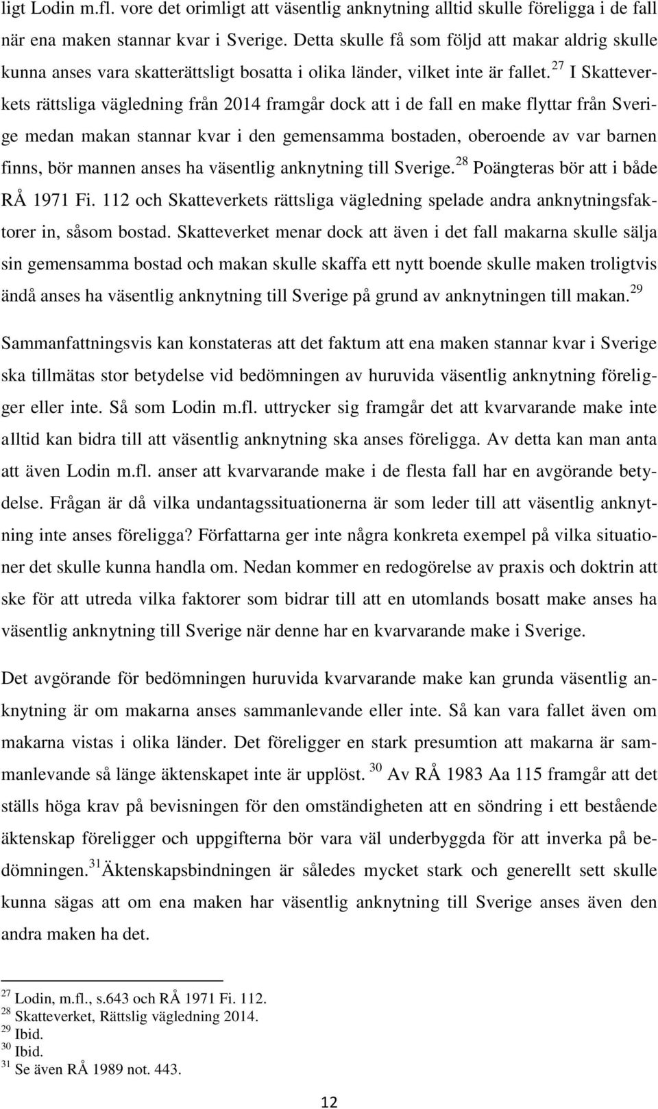 27 I Skatteverkets rättsliga vägledning från 2014 framgår dock att i de fall en make flyttar från Sverige medan makan stannar kvar i den gemensamma bostaden, oberoende av var barnen finns, bör mannen