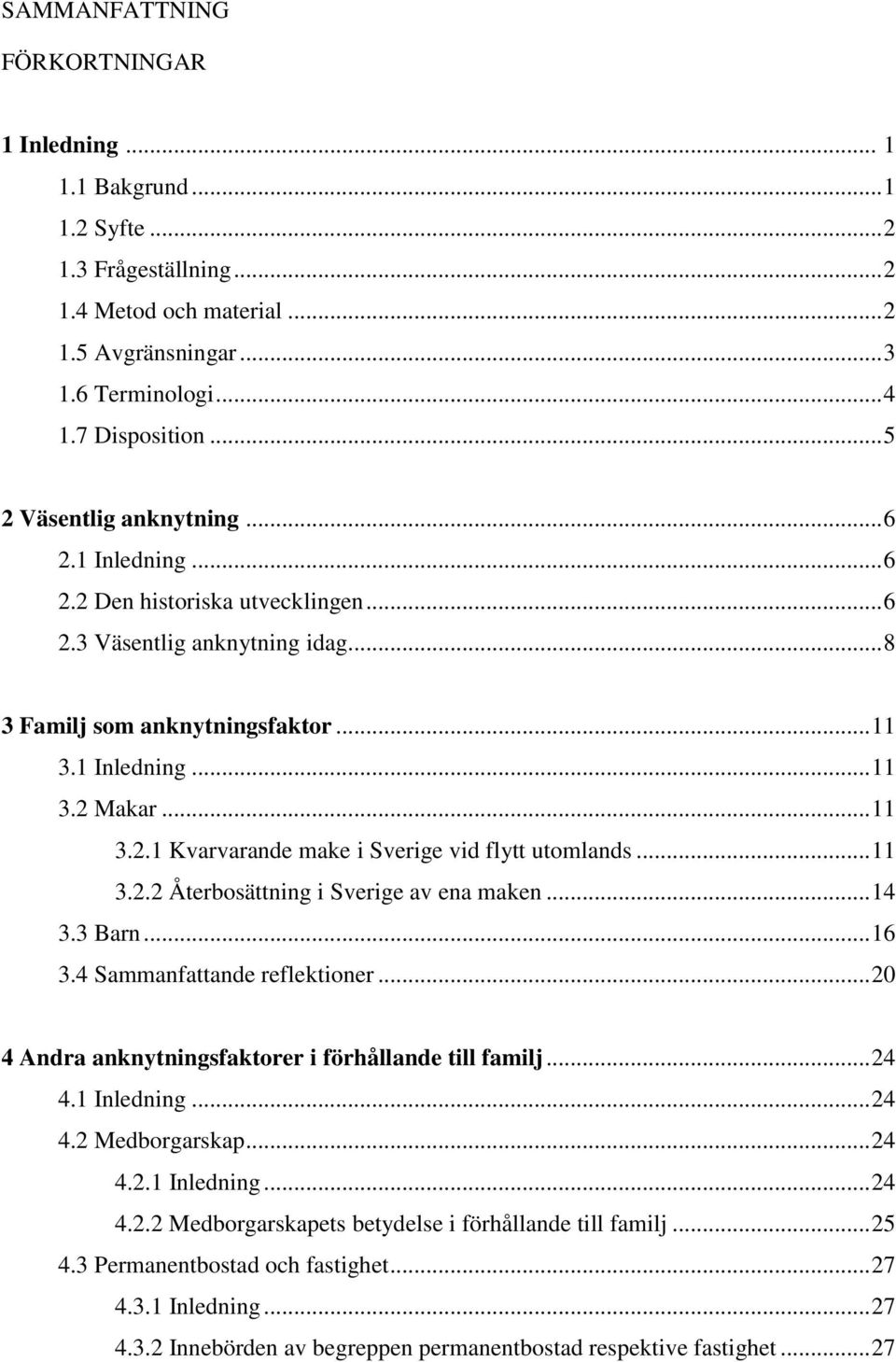 .. 11 3.2.2 Återbosättning i Sverige av ena maken... 14 3.3 Barn... 16 3.4 Sammanfattande reflektioner... 20 4 Andra anknytningsfaktorer i förhållande till familj... 24 4.1 Inledning... 24 4.2 Medborgarskap.