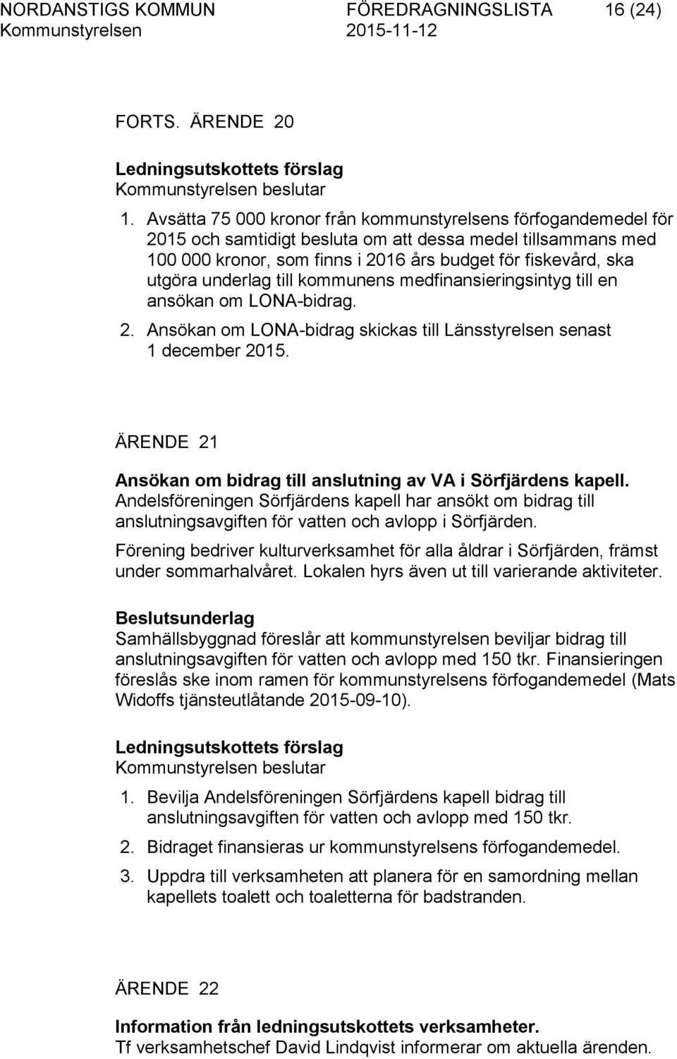 underlag till kommunens medfinansieringsintyg till en ansökan om LONA-bidrag. 2. Ansökan om LONA-bidrag skickas till Länsstyrelsen senast 1 december 2015.