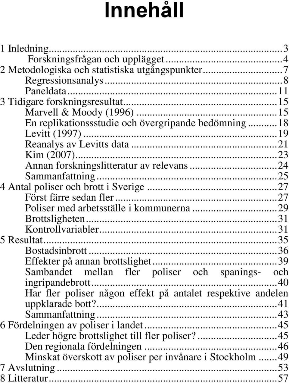 .. 24 Sammanfattning... 25 4 Antal poliser och brott i Sverige... 27 Först färre sedan fler... 27 Poliser med arbetsställe i kommunerna... 29 Brottsligheten... 31 Kontrollvariabler... 31 5 Resultat.