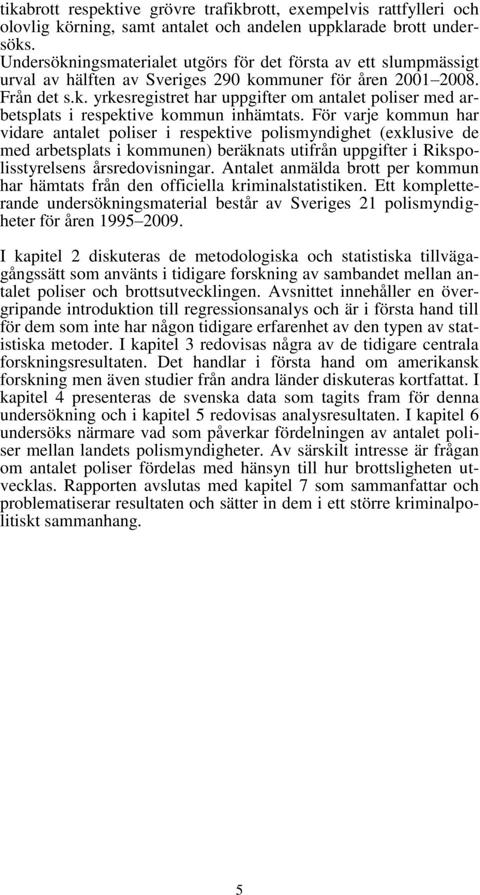 För varje kommun har vidare antalet poliser i respektive polismyndighet (exklusive de med arbetsplats i kommunen) beräknats utifrån uppgifter i Rikspolisstyrelsens årsredovisningar.