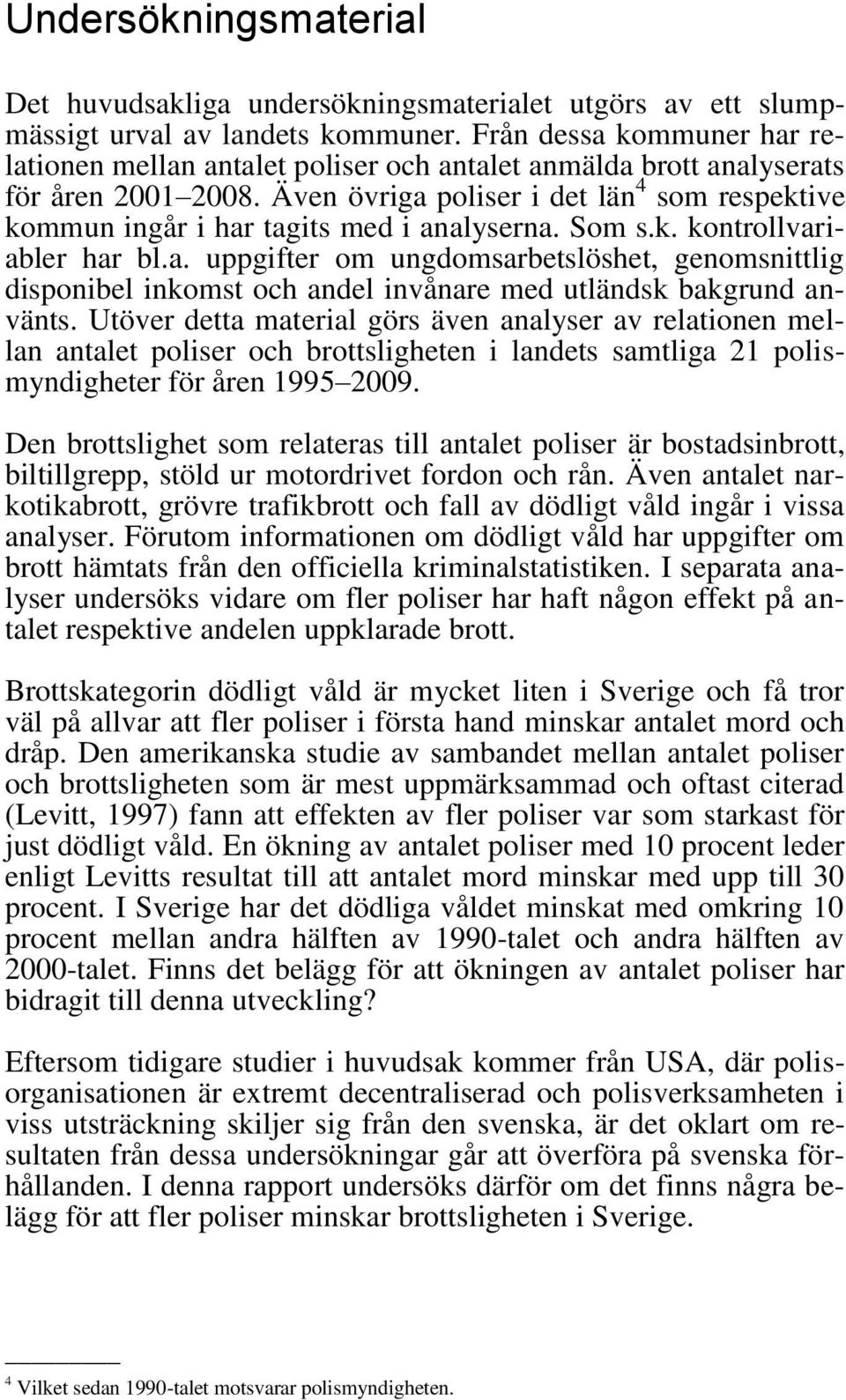 Även övriga poliser i det län 4 som respektive kommun ingår i har tagits med i analyserna. Som s.k. kontrollvariabler har bl.a. uppgifter om ungdomsarbetslöshet, genomsnittlig disponibel inkomst och andel invånare med utländsk bakgrund använts.