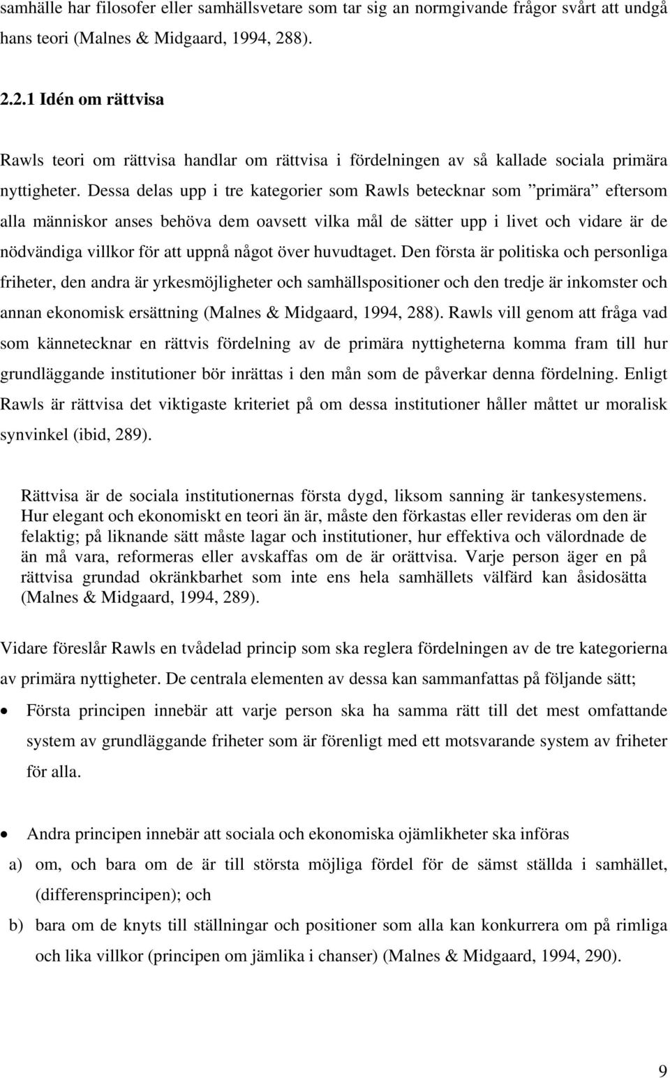 Dessa delas upp i tre kategorier som Rawls betecknar som primära eftersom alla människor anses behöva dem oavsett vilka mål de sätter upp i livet och vidare är de nödvändiga villkor för att uppnå