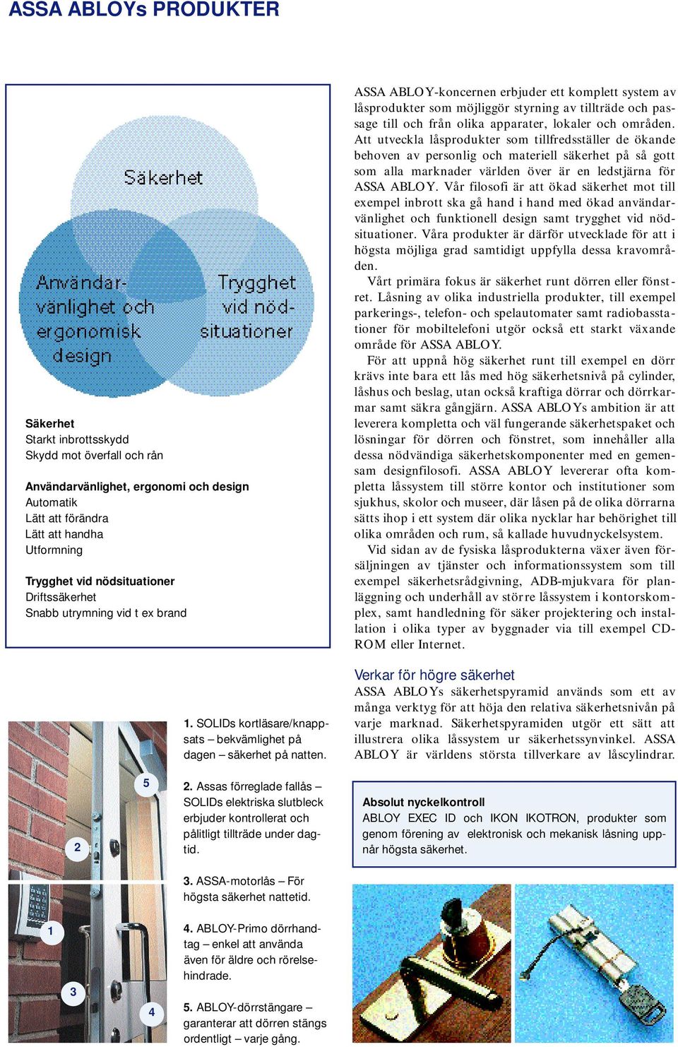 ASSA ABLOY-koncernen erbjuder ett komplett system av låsprodukter som möjliggör styrning av tillträde och passage till och från olika apparater, lokaler och områden.