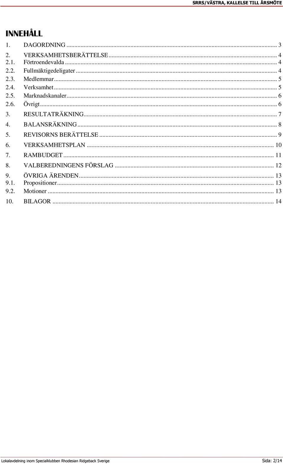 REVISORNS BERÄTTELSE... 9 6. VERKSAMHETSPLAN... 10 7. RAMBUDGET... 11 8. VALBEREDNINGENS FÖRSLAG... 12 9. ÖVRIGA ÄRENDEN... 13 9.