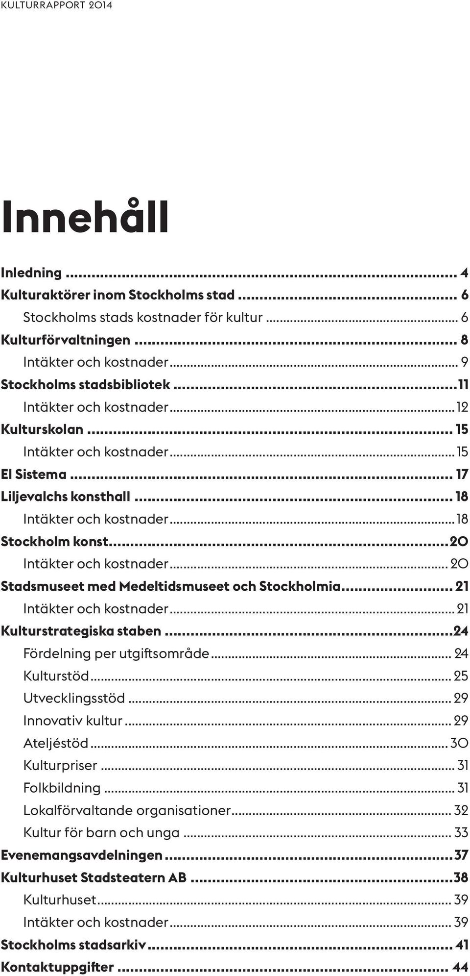 ..20 Intäkter och kostnader... 20 Stadsmuseet med Medeltidsmuseet och Stockholmia... 21 Intäkter och kostnader...21 Kulturstrategiska staben...24 Fördelning per utgiftsområde... 24 Kulturstöd.