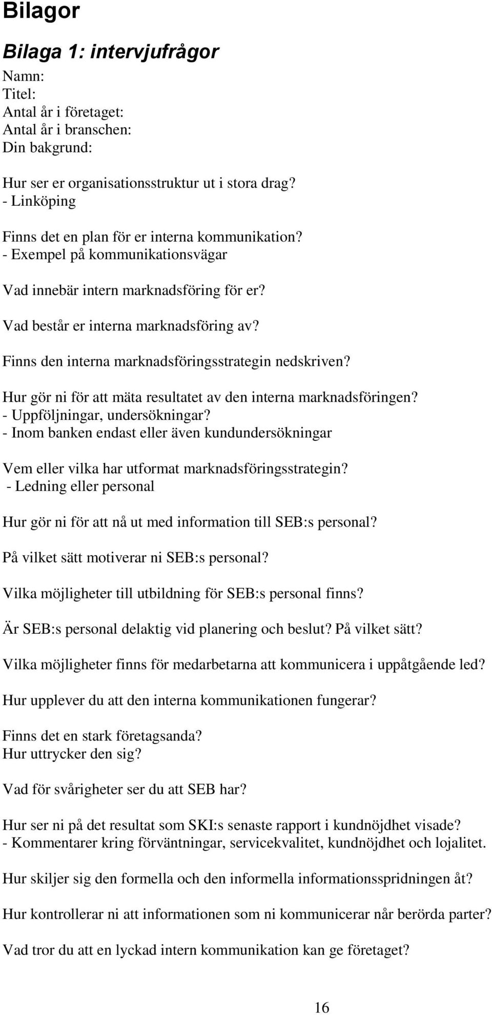 Finns den interna marknadsföringsstrategin nedskriven? Hur gör ni för att mäta resultatet av den interna marknadsföringen? - Uppföljningar, undersökningar?