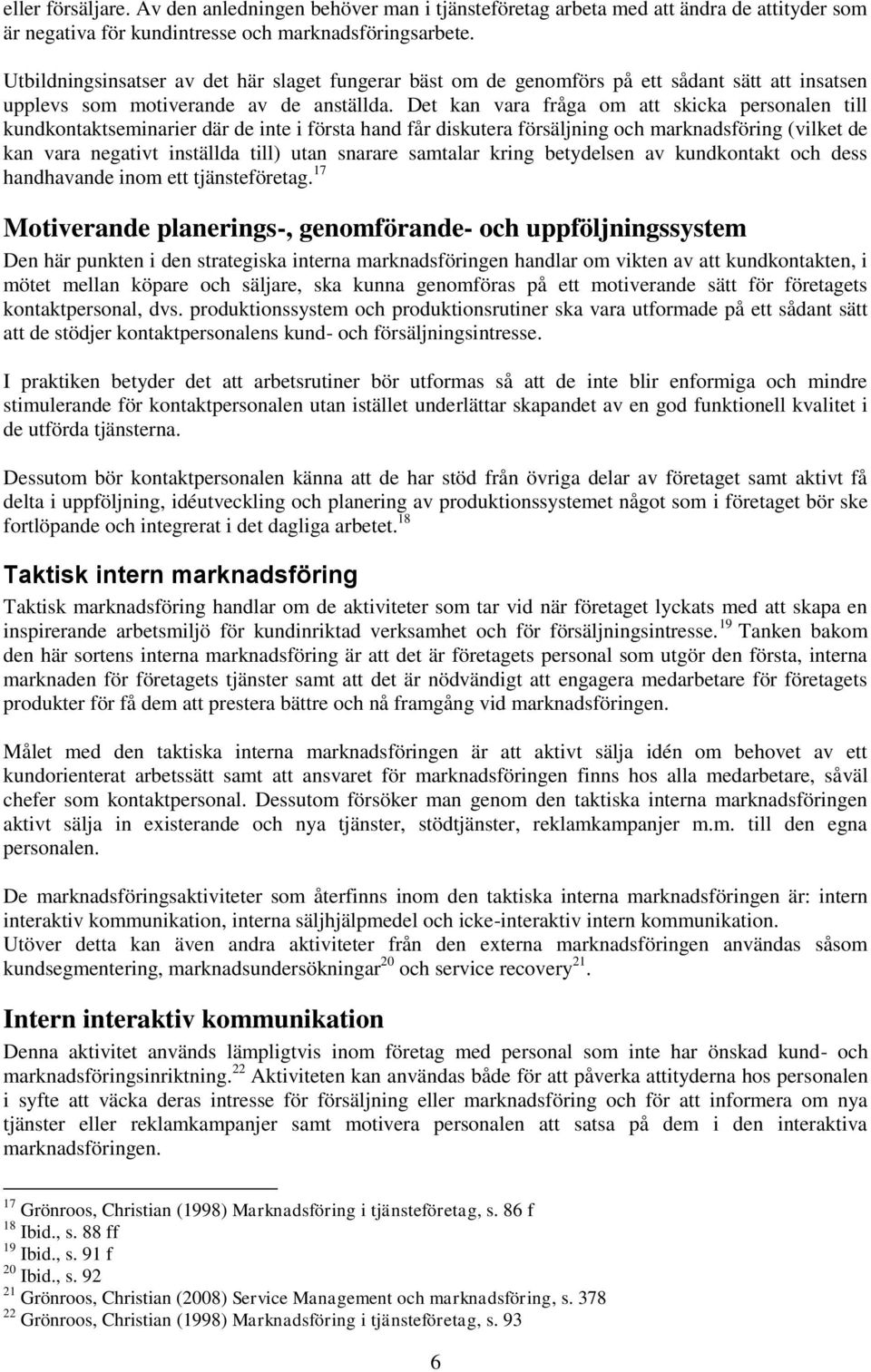 Det kan vara fråga om att skicka personalen till kundkontaktseminarier där de inte i första hand får diskutera försäljning och marknadsföring (vilket de kan vara negativt inställda till) utan snarare