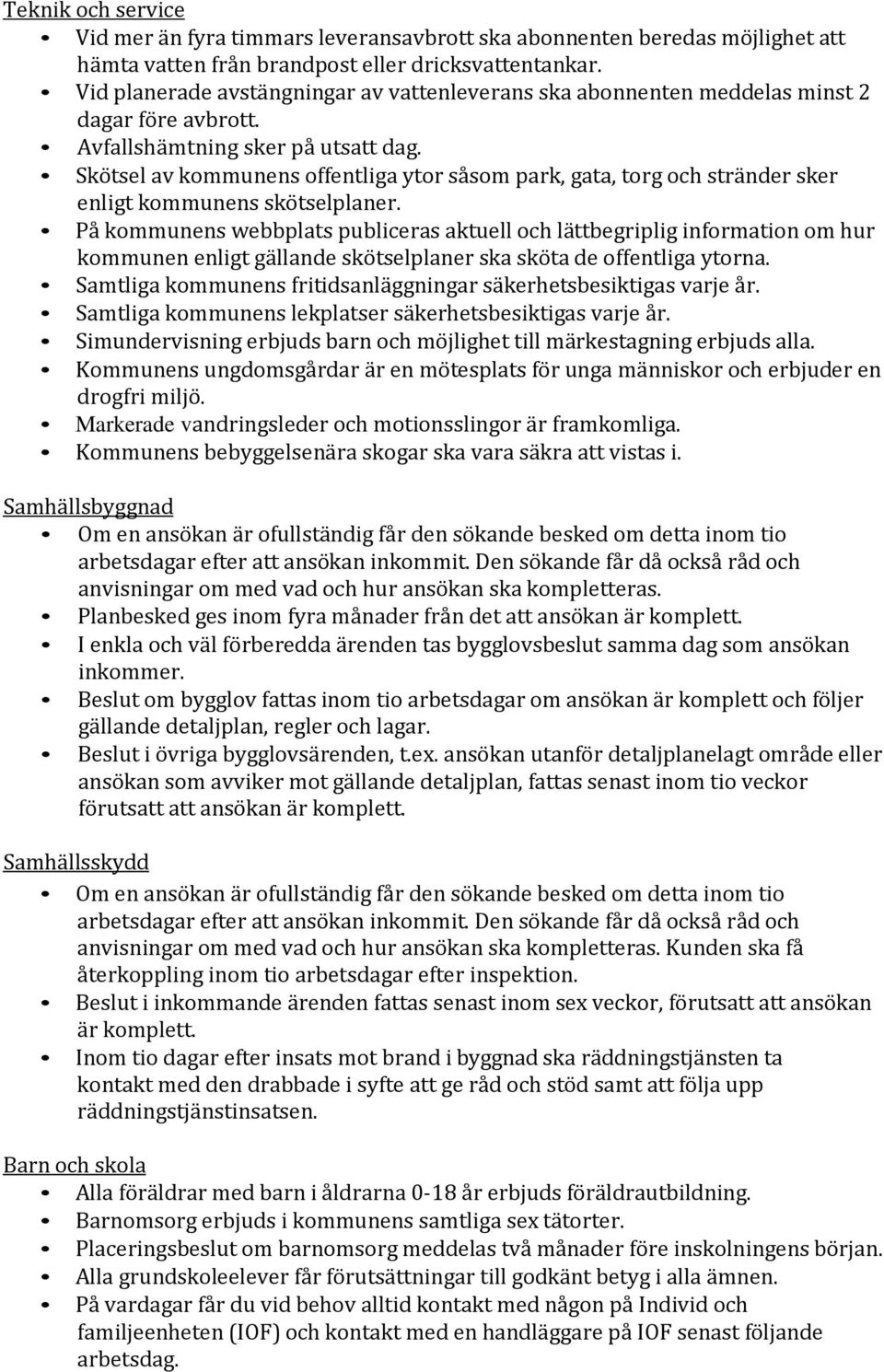 Skötsel av kommunens offentliga ytor såsom park, gata, torg och stränder sker enligt kommunens skötselplaner.