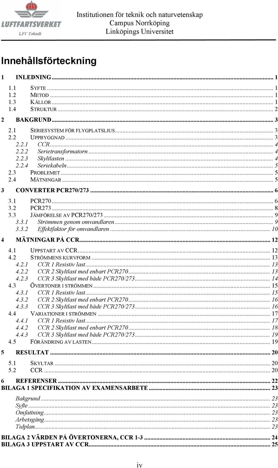 .. 9 3.3.2 Effektfaktor för omvandlaren... 10 4 MÄTNINGAR PÅ CCR... 12 4.1 UPPSTART AV CCR...12 4.2 STRÖMMENS KURVFORM... 13 4.2.1 CCR 1 Resistiv last... 13 4.2.2 CCR 2 Skyltlast med enbart PCR270.