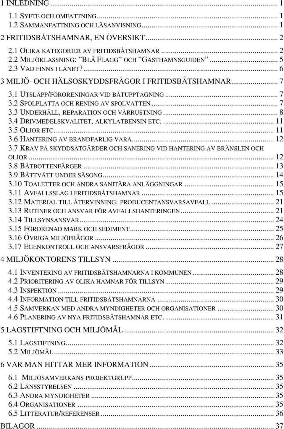 .. 8 3.4 DRIVMEDELSKVALITET, ALKYLATBENSIN ETC.... 11 3.5 OLJOR ETC... 11 3.6 HANTERING AV BRANDFARLIG VARA... 12 3.7 KRAV PÅ SKYDDSÅTGÄRDER OCH SANERING VID HANTERING AV BRÄNSLEN OCH OLJOR... 12 3.8 BÅTBOTTENFÄRGER.