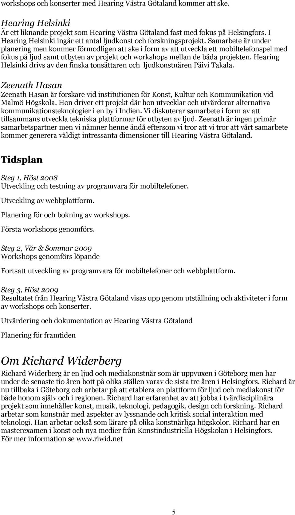 Samarbete är under planering men kommer förmodligen att ske i form av att utveckla ett mobiltelefonspel med fokus på ljud samt utbyten av projekt och workshops mellan de båda projekten.